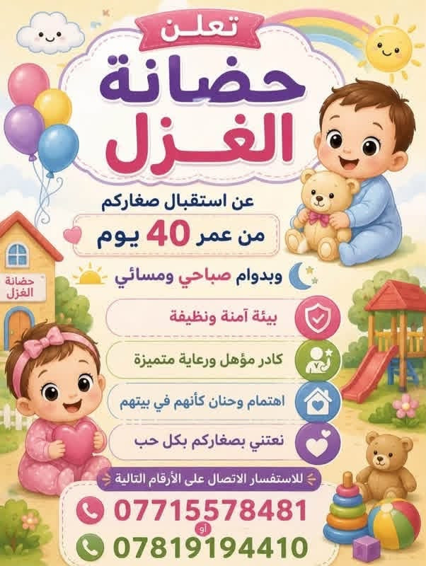 📣📣اعلان 📣📣
السلام عليكم 

بدء تسجيل تعلن روضه وحضانه الغزل عن افتتاح باب التسجيل لعام الدراسي الجديد علما انو الروضه مكيفه ولديها مميزات عديده منها وجبه طعام صحية ونقل الاطفال بالخط تابعه للروضه 

والعاب ممتعه للاطفال ومعلمات ذو خبره وكفاءه عاليه على من يرغب بل تسجيل 

عنوان الروضه : الطي نزال جامع صالح مصطفى رابع فرع قرب مكتب بغداد @الجميع  

للمزيد من المعلومات الاتصال على الرقم الاتي *********** روضه وحضانة الغزل ❤️

نص مكتوب في الصور:
- روضة الغزل مستقبل طفلك يبدأ من هنا تعلن روضة الغزل عن بدء الدوام الرسمي 8/1 نهدف روضتنا إلى ممارسة الأنشطة الرياضية تهيئة الطفل للمرحلة الابتدائية غرس القيم الإسلامية في نفوس الأطفال للإستفسار التواصل مع الأرقام التالية *********** أو ***********
- تعلن حضانة الغزل عن استقبال صغاركم من عمر 40 يوم وبدوام صباحي ومسائي بيئة آمنة ونظيفة كادر مؤهل ورعاية متميزة اهتمام وحنان كأنهم في بيتهم نعتني بصغاركم بكل حب للاستفسار الاتصال على الأرقام التالية *********** أو ***********