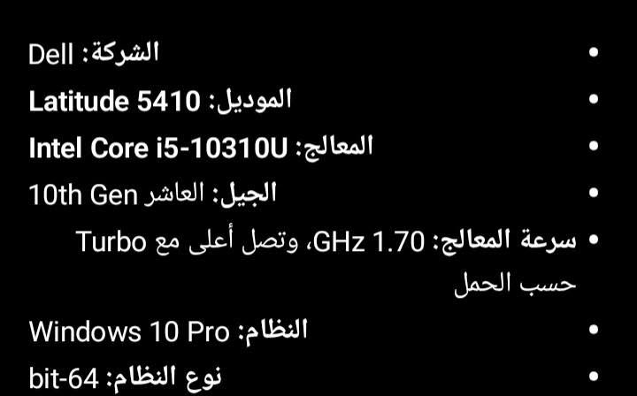 للبيع الشاشة لمس تجي مع كافة ملحقاته وعندي هارد SSD256 هدية ويا قيم واخذ بما يرضي الله 

الجهاز جديد اشتغلت بحث فترة وما استعملته 

جهاز نضيف وسريع سلس بالعمل لدراسة

نص مكتوب في الصور:
- الشركة: Dell الموديل: Latitude 5410 المعالج: Intel Core i5-10310U الجيل: العاشر 10th Gen سرعة المعالج: 1.70 GHz، وتصل أعلى مع Turbo حسب الحمل النظام: Windows 10 Pro نوع النظام: 64-bit
- مواصفات الرام:
- • RAM: 8 GB
- • النوع: SODIMM
- • السرعة: تقريبًا 2667 MHz
- • الجهاز يستخدم كرت الشاشة المدمج Intel UHD Graphics