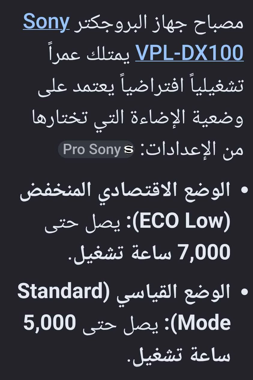 داتا شو سوني بعدهه مثل الجديده بشرط سينما حجم كبير تعرض 4 في 4 متر مربع ومواصفات بالصور ب 70 مع القاعده بتثبت بالحائط اربيل فرمانبران أربيل, العراق

نص مكتوب في الصور:
- مصباح جهاز البروجكتر Sony VPL-DX100 يمتلك عمراً تشغيلياً افتراضياً يعتمد على وضعية الإضاءة التي تختارها من الإعدادات: Pro Sony S
- • الوضع الاقتصادي المنخفض (ECO Low): يصل حتى 7,000 ساعة تشغيل.
- • الوضع القياسي (Standard Mode): يصل حتى 5,000 ساعة تشغيل.
- نسبة التباين: 2500:1 لتوفير تفاصيل واضحة بين الألوان الفاتحة والداكنة. تقنية العرض: يعتمد على تقنية BrightEra 3LCD من سوني والتي تمنح الألوان واقعية وسطوعاً ثابتاً.
- قوة السطوع (Brightness): تبلغ 2300 لومن (ANSI Lumens)، وهي إضاءة ممتازة ومناسبة للفصول الدراسية وغرف الاجتماعات متوسطة الإضاءة. نسبة التباين: 2500:1 لتوفر تفاصيل واضحة بين الألوان الفاتحة والداكنة. تقنية العرض: يعتمد على تقنية 3LCD BrightEra من سوني والتي تمنح الألوان واقعية وسطوعاً ثابتاً.
- يمكنه عرض صورة تبدأ من 30 بوصة وتصل حتى 300 بوصة كحد أقصى حسب مسافة إسقاط الضوء عن الجدار.
- • الصوت: يحتوي على مكبر صوت داخلي مدمج بقوة 1 واط للاستخدام البسيط.
- 12:18 PM