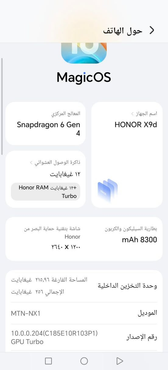 هونر x9d مستعمل 20 يوم كامل ملحقات 256 الذاكرة الرام 12 مو 8 . مكاني حلة السعر 440 
*********** واتساب

نص مكتوب في الصور:
- حول الهاتف
- MagicOS
- المعالج المركزي
- Snapdragon 6 Gen 4
- اسم الجهاز
- HONOR X9d
- ذاكرة الوصول العشوائي
- ١٢ غيغابايت
- ١٢+ غيغابايت Honor RAM Turbo
- بطارية السيليكون والكربون
- mAh 8300
- شاشة بتقنية حماية البصر من
- Honor
- ١٢٠٠ X ٢٦٤٠
- وحدة التخزين الداخلية
- المساحة الفارغة ٢١٥,٩٦ غيغابايت
- الإجمالي ٢٥٦ غيغابايت
- الموديل
- MTN-NX1
- رقم الإصدار
- 10.0.0.204(C185E10R103P1)
- GPU Turbo