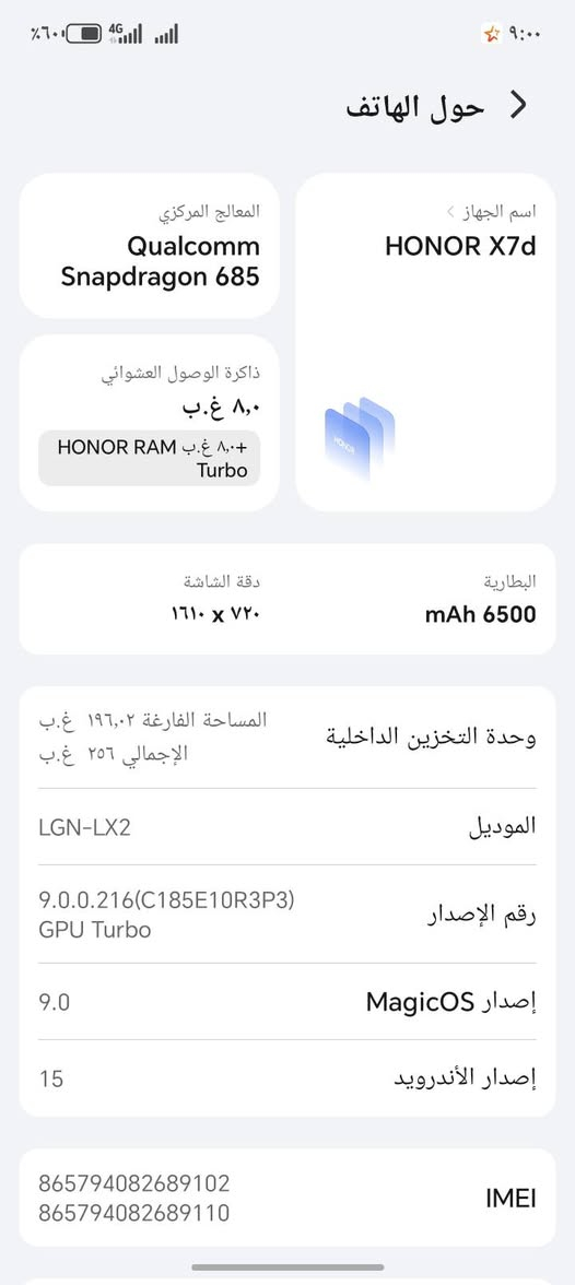 جهاز للبيع شرط كفالة عامه من كلشي جهاز بعده جديد استخدام20 يوم غراضه بعدهن مامطلعهن من كارتون سعر جهاز250 الف وبي مجال مكاني البصرة قضاء المدينة اسم جهاز HONOR X7d
***********

نص مكتوب في الصور:
- حول الهاتف اسم الجهاز HONOR X7d المعالج المركزي Qualcomm Snapdragon 685 ذاكرة الوصول العشوائي ٨,٠ غ.ب ٨,٠+غ.ب HONOR RAM Turbo البطارية mAh 6500 دقة الشاشة ٧٢٠ x ١٦١٠ وحدة التخزين الداخلية المساحة الفارغة ١٩٦,٠٢ غ.ب الإجمالي ٢٥٦ غ.ب الموديل LGN-LX2 رقم الإصدار 9.0.0.216(C185E10R3P3) GPU Turbo إصدار MagicOS 9.0 إصدار الأندرويد 15 IMEI 865794082689102 865794082689110