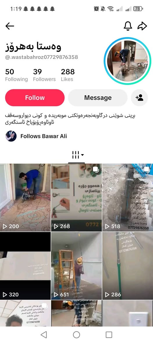 مژدە بۆ هاووڵاتییانی خۆشەویست!
ئامادەین بۆ   سەرجەم خزمەتگوزارییەکانی نۆژەنکردنەوە، دروستکردن، و چاککردنەوە بە بەرزترین کوالێتی و خێرا ترین کات پێشکەش دەکات.
​خزمەتگوزارییەکانمان پێکهاتوون لە:
​سیستەمی ئاو و ئاوەڕۆ: ڕاکێشان و چاککردنەوەی تۆڕەکانی ئاو و ئاوەڕۆ بە شێوازێکی مۆدێرن.
​کارەباسازی: دروستکردن و چاککردنەوەی تەواوی تۆڕی کارەبای ماڵ و شوێنە کارییەکان بەپێی ستاندارد.
​کاری کۆڕ (کونکردن و بڕین): بڕینی دیوار، دەرگا، پەنجەرە، سەقف و کۆنکرێت بە جیهازی پێشکەوتووی کۆڕ بەبێ زیانگەیاندن بە پێکهاتەی بیناکە.
​ئاسنگەری: ڕاکێشان و دروستکردنی سەرجەم کارە ئاسنییەکان ..
​بۆیاخکاری: بۆیاخکردنی ناوەوە و دەرەوەی بینا بەگوێرەی حەزی خاوەن ماڵ .
​جبسن بۆرد: دیزاین و جێبەجێکردنی دیکۆری ناوەوە بە نوێترین مۆدێل.
​بۆچی ئێمە هەڵدەبژێریت؟
​وردی لە کارکردن و پاکوخاوێنی دوای کار.
​جێبەجێکردن لە کاتی دیاریکراودا.
​نرخی گونجاو و ڕەچاوکردنی بودجەی ئێوە.
​بۆ پەیوەندیکردن و داواکردنی خزمەتگوزاری:
​ژمارەی تلفۆن: [***********]
​
​ناونیشان: [کەلار ]
Bahroz Rash Mar

نص مكتوب في الصور:
- ئاماده ين بو هه موو جوره كاريكى بيناسازى
- کاره با - ناو - ئاوه رو
- جبسن و پلاستيك - كونى ديوار و
- سه قف - بؤياخ - لاسنگه ری
- به ستنى كه ره سته ی ناوماڵ
- BAHROZ RASHMAR
- ***********
- 1:19
- 78
- وه ستا به هروز
- @.wastabahroz***********
- 50
- Following
- 39
- Followers
- 288
- Likes
- Follow
- Message
- برینی شوینی درگاوبه نجه ره وتکتی موبه ریده و کونی دیواروسه قف
- ئاوقاوه روبؤياخ ئاسنگه ری
- Follows Bawar Ali
- 200
- 268
- ***********9876358
- 320
- 651
- 286