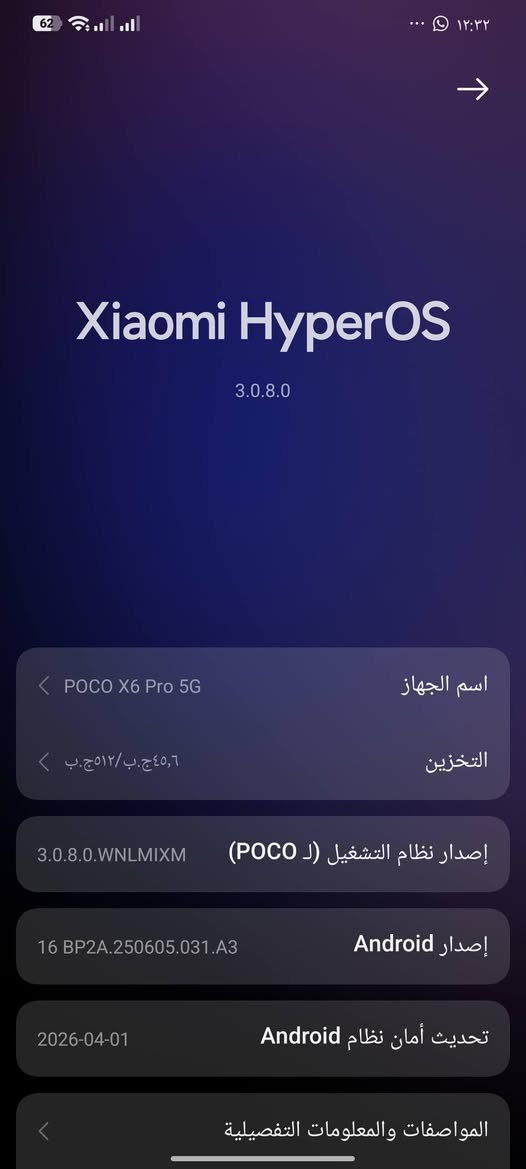 للمراوس فقط بهنر اكس 9 سي ‏‪***********‬‏

نص مكتوب في الصور:
- Xiaomi HyperOS 3.0.8.0 اسم الجهاز POCO X6 Pro 5G التخزين ٥١٢,٦ ج.ب/٥١٢ ج.ب اصدار نظام التشغيل (لـ POCO) 3.0.8.0.UNLMIXM اصدار Android 16 BP2A.250605.031.A3 تحديث أمان نظام Android 2026-04-01 المواصفات والمعلومات التفصيلية
- حول الهاتف اسم الجهاز POCO X6 Pro 5G التخزين ٥١٢,٦ ج.ب / ٢٤٥,٦ ج.ب إصدار نظام التشغيل (لـ POCO) 3.0.8.0.WNLMIXM إصدار Android 16 BP2A.250605.031.A3 تحديث أمان نظام Android 2026-04-01 المواصفات والمعلومات التفصيلية النسخ الاحتياطي والاستعادة الدعم وضع الإصلاح إعادة ضبط إعدادات المصنع الشهادة