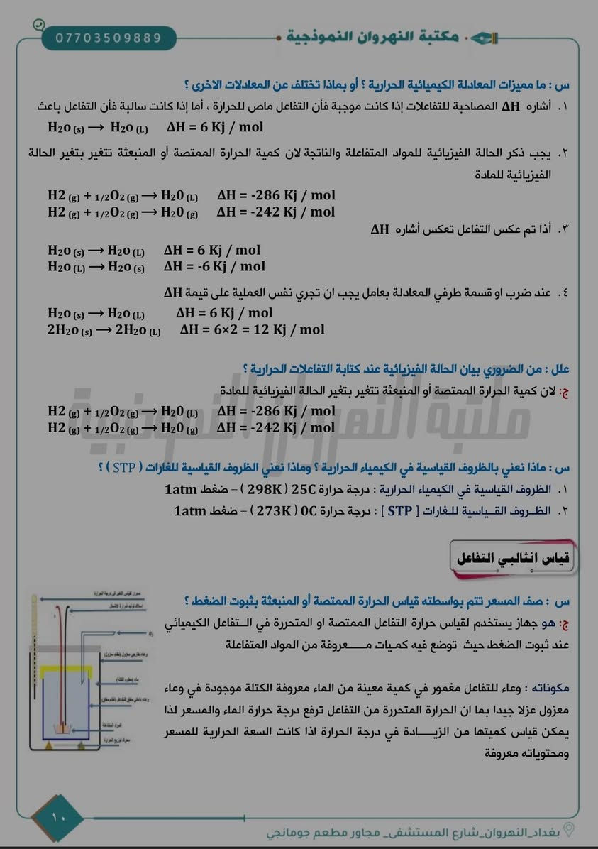 🧪📚 متوفر الآن | ملزمة الكيمياء الجاهزة للسادس العلمي

👨‍🏫 أستاذنا الكريم… ملزمتك جاهزة باسمك!

ملزمة احترافية وجاهزة للطباعة، بتصميم خاص يحمل اسم الأستاذ وهويته ✨

▪️ غلاف خاص باسم الأستاذ
▪️ علامة مائية داخلية بأسم الأستاذ
▪️ محتوى منظم وجاهز للطباعة
▪️ إمكانية التعديل والإضافة والحذف حسب رغبتك

📞 للاستفسار: ***********
📍 بغداد – النهروان – شارع المستشفى – مجاور مطعم جومانجي

🏫 كل ما يحتاجه المعلم والطالب في مكان واحد 🪄

نص مكتوب في الصور:
- *********** مكتبة النهروان النموذجية الفصل الاول : الثرموداينمك مقدمة الثرموداينمك : علم يهتم بدراسة الطاقة وتحولاتها ويهدف نحو تحويل اكبر قدر ممكن من الطاقة الحرارية الناتجة من احتراق الوقود الى انواع اخرى من الطاقات مثل الطاقة الميكانيكية للاستفادة منها في عمل المحركات . س: ماهي الظواهر التي يفسرها علم الثرموداينمك ؟ ١. سبب حدوث التفاعلات الكيميائية . ٢. التنبؤ بحدوث التغيرات الكيميائية والفيزيائية عندما توجد مادة او اكثر تحت ظروف معينة . ٣. حدوث بعض التفاعلات تلقائياً واخرى لا تحدث ابداً بشكل تلقائي عند نفس الظروف . ٤. سبب حدوث الطاقة المصاحبة للتفاعلات الكيميائية سواء في التفاعلات نفسها او في الوسط المحيط بها . س : ما الجانب الذي لا يهتم علم الثرموداينمك بدراسته ؟ ج: لا يهتم علم الثرموداينمك بعامل الزمن الذي يستغرقه التفاعل (علل) لأنه يتنبأ فقط أمكانية حدوث التفاعل بشكل تلقائي ام لا دون أن يبين سرعة التفاعل لان سرعة التفاعل من اهتمام علم الحركيات الذي يختص بدراسة سرعة التفاعل. س : ماهي انواع / اشكال الطاقة ؟ (وزاري/فراغات) ج: ١. الطاقة الكامنة : تشمل جميع الطاقة الكيميائية المخزونة في جميع أنواع المواد وجميع أنواع الوقود. ٢. الطاقة الحركية : تشمل طاقة جميع الأجسام المتحركة مثل الجزيئات والماء المتحرك والسيارات . س : أعط [ مثال / ظاهرة / حالة ] تفسر قانون الثرموداينمك الاول ؟ وعلام ينص ؟ ج: تتحول الطاقة الكامنة في الماء الى طاقة حركية إذا تحرك الماء من اعلى الشلال الى أسفله لان الطاقة الناتجة وهي الحركية يمكن ان تدور المحرك لتوليد الطاقة الكهربائية . وعليه تم استنتاج قانون الثرموداينمك الاول (وزاري) الذي ينص : ان الطاقة لا تفنى ولا تستحدث من العدم ولكن يمكن ان تتحول من شكل الى أخر بغداد_النهروان_شارع المستشفى_ مجاور مطعم جومانجي ١
- *********** مكتبة النهروان النموذجية الحرارة (q) الحرارة : احد أشكال الطاقة الشائعة في حياتنا اليومية ويرمز لها (q) وهي تمثل انتقال الطاقة الحرارية بين جسمين مختلفين في درجة الحرارة درجة الحرارة : هي مفهوم لقياس الطاقة الحرارية لجْسيمات مادة معينة وتصف لنا شدة الحرارة ومن خلالها يمكن تحديد سريان الحرارة وعادة تقاس بدرجة الحرارة المطلقة K التغير في الحرارة : تعني الفرق بين درجة الحرارة النهائية ودرجة الحرارة الابتدائية ويرمز لها بالرمز ΔT حيث ΔT = Tf - Ti س : عرف السعة الحرارية و الحرارة النوعية ؟ السعة الحرارية : كمية الحرارة اللازمة لرفع درجة حرارة كتلة m مقدرة بالغرام [m(g)] من اي مادة درجة سيليزية واحدة ووحدتها (J/°C) الحرارة النوعية : كمية الحرارة اللازمة لرفع درجة حرارة كتلة غرام واحد (1g) من اي مادة درجة سيليزية واحدة ووحدة الحرارة النوعية (J/g.°C) . س: ما الفرق بين الحرارة النوعية والسعة الحرارية ؟ وما هي وحدات هاتين الكميتين ؟ ج: الحرارة النوعية السعة الحرارية ١- كتلة المادة محددة ومقدارها واحد غرام ١- كتلة المادة غير محددة ٢- تعتبر من الخواص المركزّة ٢- تعتبر من الخواص الشاملة ٣- وحدتها J/g.°C ٣- وحدتها J/°C القوانين: التغير في درجة الحرارة : درجة الحرارة الابتدائية ΔT = Tf - Ti التغير في درجة الحرارة درجة الحرارة النهائية q = C.ΔT السعة الحرارية (J/°C) كمية الحرارة المنبعثة او المتحررة او الممتصة او المكتسبة وحدتها الجول (J) او الكيلوجول (kJ) الحرارة النوعية (J/g.°C) C = c.m بغداد_النهروان_شارع المستشفى_ مجاور مطعم جومانجي
- *********** مكتبة النهروان النموذجية علل : لا يعتبر الانثاوبي هو الدالة المسيرة للتفاعل ؟ أو علل : معرفة ΔH وحدها لا تحدد تلقائية التفاعل ؟ ج: لان بعض التفاعلات ماصه وتحدث تلقائيا والبعض الاخر باعده وتحدث تلقائيا ايضا ولذلك لا يمكن القول ان الانثالبي هو الدالة التي تتحكم في معرفه التفاعل تلقائي او لا من خلال اشارته. علل : الحرارة والشغل لا تعتبر دالة حالة ؟ ج: لان قيمتها تتغير بتغير الظروف لذا تعتمد على المسار و الخطوات التي يتم من خلالها التغيير ، ولا يمكن قياس القيمة المطلقة لدالة الحالة وانما يمكن قياس التغير لها. الخواص العامة للمواد الخواص الشاملة : وهي تشمل جميع الخواص التي تعتمد على كمية المادة الموجودة في النظام مثل الكتلة والحجم والسعة الحرارية والانثالبي والانتروبي والطاقة الحرة . الخواص المركزة: وتشمل جميع الخواص التي لا تعتمد على كمية المادة الموجودة في النظام مثل الضغط ودرجة الحرارة والكثافة والحرارة النوعية . مكتبة النهروان النموذجية س : ما الفرق بين الخواص المركزة والخواص الشاملة مع اعطاء امثلة لكل منها . الحل: الخواص الشاملة الخواص المركزة ١ - تشمل جميع الخواص التي تعتمد على كمية المادة ١ - تشمل جميع الخواص التي لا تعتمد على كمية المادة الموجودة في النظام . الموجودة في النظام . ٢ - مثل الكتلة ، الحجم ، السعة الحرارية . ٢ - مثل الضغط ودرجة الحرارة الكثافة ، الحرارة النوعية الانثالبي : دالة حالة ثرموداينمكية وخاصية شاملة تمثل كمية الحرارة الممتصة او المتحررة المقاسة بثبوت الضغط ويرمز لها بالرمز H ولا يمكن قياس القيمة المطلقة لها لانها دالة حالة ويقاس لها التغير الحاصل فيها ΔH . علل : الانثالبي يعتبر دالة حالة وهي خاصية شاملة ؟ ج: لأنها تعتمد على كمية المادة فالتغير في انثالبي تفاعل ٢ مول من المادة = ضعف التغير في انثالبي تفاعل ١مول من المادة نفسها علل : عند ضرب او قسمة طرفي المعادلة الحرارية بمعامل معين يجب ان تجري نفس العملية على قيمة الانثالبي ؟ ج: لان الانثالبي دالة حالة وخاصية شاملة تعتمد على كمية المادة الموجودة في التفاعل  بغداد_النهروان_شارع المستشفى_ مجاور مطعم جومانجي
- *********** - مكتبة النهروان النموذجية - الكيمياء الحرارية - الكيمياء الحرارية : علم يهتم بدراسة الحرارة الممتصة والمنبعثة ( المتحررة) نتيجة التغيرات الفيزيائية والكيميائية .
- س : ما انواع التفاعلات ؟
- - تفاعلات باعثة للحرارة : هو التفاعل الذي يحول الطاقة الحرارية من النظام الى المحيط وتكون طاقة المواد الناتجة اقل من طاقة المواد المتفاعلة و ΔHr قيمه سالبة .
- - تفاعلات ماصة للحرارة : هو التفاعل الذي فيه يمتص النظام الطاقة من المحيط وتكون طاقة المواد الناتجة اكبر من طاقة المواد المتفاعلة و ΔHr قيمة موجبة .
- تفاعل باعث للحرارة :
- تفاعل كيميائي :
- 2H2(g) + O2(g) -> 2H2O(l) + Energy
- تغير فيزيائي :
- H2O(g) -> H2O(l) + Energy
- مكتبة النهروان النموذجية
- تفاعل ماص للحرارة :
- 2HgO(s) + Energy -> 2Hg(l) + O2(g)
- H2O(s) + Energy -> H2O(l)
- 2H2(g) + O2(g)
- 2H2O (l)
- ΔH < 0
- ΔH = -
- طاقة
- التفاعل الباعث للحرارة فيه يحرر النظام الحرارة الى المحيط
- 2Hg(l) + O2(g)
- 2HgO (s)
- ΔH > 0
- ΔH = +
- التفاعل الماص للحرارة فيه يمتص النظام الحرارة من المحيط .
- ۹
- بغداد_النهروان_شارع المستشفى_مجاور مطعم جومانجي
- *********** - مكتبة النهروان النموذجية - س : ما مميزات المعادلة الكيميائية الحرارية ؟ أو بماذا تختلف عن المعادلات الاخرى ؟ ١. أشارته ΔH المصاحبة للتفاعلات إذا كانت موجبة فأن التفاعل ماص للحرارة ، أما إذا كانت سالبة فأن التفاعل باعث H2O (s) → H2O (l) ΔH = 6 Kj / mol ٢. يجب ذكر الحالة الفيزيائية للمواد المتفاعلة والناتجة لان كمية الحرارة الممتصة أو المنبعثة تتغير بتغير الحالة الفيزيائية للمادة H2 (g) + 1/2O2 (g) → H2O (l) ΔH = -286 Kj / mol H2 (g) + 1/2O2 (g) → H2O (g) ΔH = -242 Kj / mol ٣. أذا تم عكس التفاعل تعكس أشاره ΔH H2O (s) → H2O (l) ΔH = 6 Kj / mol H2O (l) → H2O (s) ΔH = -6 Kj / mol ٤. عند ضرب او قسمة طرفي المعادلة بعامل يجب ان تجري نفس العملية على قيمة ΔH H2O (s) → H2O (l) ΔH = 6 Kj / mol 2H2O (s) → 2H2O (l) ΔH = 6×2 = 12 Kj / mol علل : من الضروري بيان الحالة الفيزيائية عند كتابة التفاعلات الحرارية ؟ ج: لان كمية الحرارة الممتصة أو المنبعثة تتغير بتغير الحالة الفيزيائية للمادة H2 (g) + 1/2O2 (g) → H2O (l) ΔH = -286 Kj / mol H2 (g) + 1/2O2 (g) → H2O (g) ΔH = -242 Kj / mol س : ماذا نعني بالظروف القياسية في الكيمياء الحرارية ؟ وماذا نعني الظروف القياسية للغازات ( STP ) ؟ ١. الظروف القياسية في الكيمياء الحرارية : درجة حرارة 25C ( 298K ) - ضغط 1atm ٢. الظروف القياسية للغازات [ STP ] : درجة حرارة 0C ( 273K ) - ضغط 1atm قياس انثالبي التفاعل س : صف المسعر تتم بواسطته قياس الحرارة الممتصة أو المنبعثة بثبوت الضغط ؟ ج: هو جهاز يستخدم لقياس حرارة التفاعل الممتصة او المتحررة في التفاعل الكيميائي عند ثبوت الضغط حيث توضع فيه كميات معروفة من المواد المتفاعلة مكوناته : وعاء للتفاعل مغمور في كمية معينة من الماء معروفة الكتلة موجودة في وعاء معزول عزلا جيدا بما ان الحرارة المتحررة من التفاعل ترفع درجة حرارة الماء والمسعر لذا يمكن قياس كميتها من الزيادة في درجة الحرارة اذا كانت السعة الحرارية للمسعر ومحتوياته معروفة ١٠ بغداد_النهروان_شارع المستشفى_مجاور مطعم جومانجي