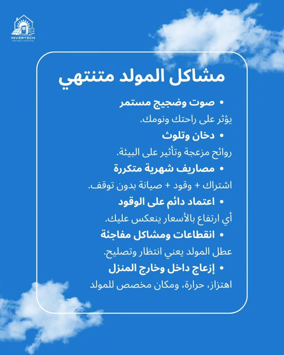 لا توجد تفاصيل

نص مكتوب في الصور:
- INVERTECH SMART ENERGY. CLEANER FUTURE شكد تدفع للمولد كل شهر؟ اشتراك + وقود + صيانة مصاريف مستمرة بدون نهاية !
- INVERTECH
- المنظومة الشمسية
- الكلفة الأولية عالية
- قليلة جداً بعد التركيب غالباً تنظيف وصيانة بسيطة
- العمر الافتراضي للألواح 20-30 سنة والبطاريات 5-10 سنوات حسب النوع والاستخدام
- الضجيج ( صامت تقريباً)
- يعمل نهاراً مع الشمس وليلاً مع البطاريات
- مولد كهرباء
- الكلفة الأولية قليلة
- المصاريف الشهرية عالية ( اشتراك ، وقود ، صيانة )
- العمر الافتراضي يعتمد على المولد والصيانة وقد تحتاج تبديل قطع بأستمرار
- الضجيج ( صوت وأهتزاز )
- تتوقف اذا وقف المولد أو نقص الوقود
- امنح نفسك الراحة التي تستحقها
- ***********
- ***********
- ***********
- @invertech.energy
- انفيرتك للطاقة المتجددة
- مشاكل المولد متنتهي
- • صوت وضجيج مستمر
- يؤثر على راحتك ونومك.
- • دخان وتلوث
- روائح مزعجة وتأثير على البيئة.
- • مصاريف شهرية متكررة
- اشتراك + وقود + صيانة بدون توقف.
- • اعتماد دائم على الوقود
- أي ارتفاع بالأسعار ينعكس عليك.
- • انقطاعات ومشاكل مفاجئة
- عطل المولد يعني انتظار وتصليح.
- • إزعاج داخل وخارج المنزل
- اهتزاز، حرارة، ومكان مخصص للمولد
- اختر الحل الأفضل
- الطاقة الشمسية طاقة نظيفة من الشمس،
- تقلل اعتمادك على المولد ومميزاتها :
- تقليل فاتورة الكهرباء V
- مصدر طاقة مستقر V
- صديقة للبيئة V
- عمر تشغيل طويل V
- اختر منتجات عالية الجودة
- ألواح ومحولات طاقة جيدة = نتائج أفضل وأطول أمداً.
- بدل أن تدفع كل شهر...
- استثمر مرة واحدة بنظام شمسي يخدمك لسنوات
