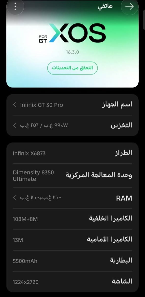 البيع او مراوس بايفون 13
الجهاز صارله شهرين من ماخذها
السعر 450 وبي مجال

نص مكتوب في الصور:
- هاتفي FOR XOS 16.3.0 التحقق من التحديثات اسم الجهاز Infinix GT 30 Pro التخزين ٩٩,٨٧ غ.ب / ٢٥٦ غ.ب الطراز Infinix X6873 وحدة المعالجة المركزية Dimensity 8350 Ultimate RAM ١٢,٠٠ غ.ب+١٢,٠٠ غ.ب الكاميرا الخلفية 108M+8M الكاميرا الأمامية 13M البطارية 5500mAh الشاشة 1224x2720