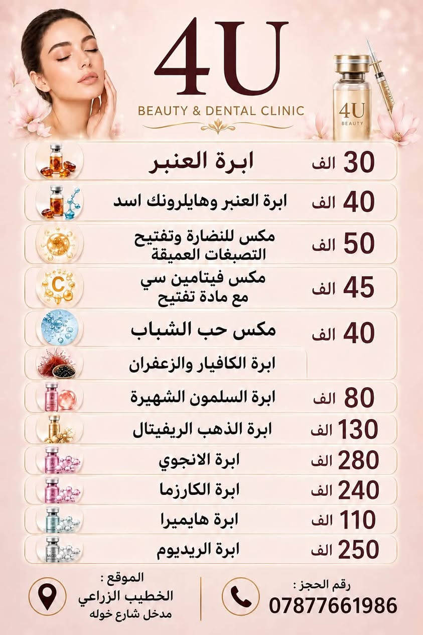 عيادة 4u فور يو تقدم لكم 
ننتضركم بكل حب واهتمام 🤍🦷 
ابتسامتكم تستحق العنايه وصحه اسنانكم تهمنا 🦷 
نسعى لتقديم عنايه مميزه واهتمام بكل تفاصيل ابتسامتكم ✨ 

ب اجواء مريحه وآمنه تحت اشراف اطباء مختصين ✨ 

*خدماتنا : 
* تنظيف الاسنان 
* الحشوات التجميليه العلاجيه 
* ⁠قلع الاسنان والجذور التالفه 
* ⁠العنايه بصحه الفم والاسنان 
* ⁠يتوفر لدينا التقويم وزراعه الاسنان بنظام التقسيط 

العنوان / الشعله _الخطيب الزراعي _ شارع خوله _ قرب صيدليه قدوري  
للحجز والاستفسار مراسله الرقم (***********)  

🤍 نلتقيكم بابتسامه .. ونترك لكم ابتسامه اجمل 🤍

نص مكتوب في الصور:
- تجنب وجع بالكشف المبكر عيادة 4u لطب وتجميل الاسنان تقويم الأسنان لترتيب الأسنان وتصحيح الإطباق بشكل آمن وفعّال. الحشوات التجميلية لحشو التسوس باستخدام مواد آمنة وجمالية بلون الأسنان الطبيعي. تنظيف وتلميع الأسنان لإزالة الجير والبقع ومنح ابتسامتك إشراقة صحية. المواعيد: كل ايام الاسبوع متواجدين صباحاً ومساءً بادر بالحجز / العنوان الخطيب الزراعي _شارع خوله ***********
- 4U BEAUTY & Dental Clinic 4U BEAUTY 30 الف ابرة العنبر 40 الف ابرة العنبر وهايلرونك اسد 50 الف مكس للنضارة وتفتيح التصبغات العميقة 45 الف مكس فيتامين سي مع مادة تفتيح 40 الف مكس حب الشباب ابرة الكافيار والزعفران 80 الف ابرة السلمون الشهيرة 130 الف ابرة الذهب الريفيتال 280 الف ابرة الانجوي 240 الف ابرة الكارزما 110 الف ابرة هايميرا 250 الف ابرة الريديوم الموقع : الخطيب الزراعي مدخل شارع خوله رقم الحجز : ***********
- عروض النضارة 4U عيادة طب وتجميل الأسنان عروض البوتكس بوتكس الجبهة وجوانب العين 75 الف بوتكس الابتسامة اللثوية 40 الف بوتكس كامل الوجه 100 الف بوتكس التعرق 100 الف عروض الفلر فلر كوري 30 الف فلر كوري براند 50 الف فلر امريكي 75 الف فلر اسباني 100 الف فلر فرنسي 80 الف عروض التغيير الشامل التغيير الشامل بالفلر الكوري 175 الف التغيير الشامل بالفلر الكوري البراند 400 الف الموقع : الخطيب الزراعي مدخل شارع خوله رقم الحجز : ***********
- عروض لفترة محدودة حشوه التجميليه جلسه 40 الف حشوه جذر الاسنان الخلفيه 25 الف تركيب الزاركون للسن 100 الف تركيب الزاركون الايماكس 150 الف احجز الآن عيادة 4U لطب وتجميل الاسنان واتساب *********** الشعله / الخطيب الزراعي _ شارع خوله _قرب صيدليه قدوري
- عروض لفترة محدودة حشوة جذر 25 الف قلع السن الدائمي مع الاشعه 30 الف قلع السن اللبني 20 الف حشوة جذر للسن اللبني 25 الف احجز الآن عيادة 4U لطب وتجميل الاسنان واتساب *********** الشعله / الخطيب الزراعي _ شارع خوله _قرب صيدليه قدوري