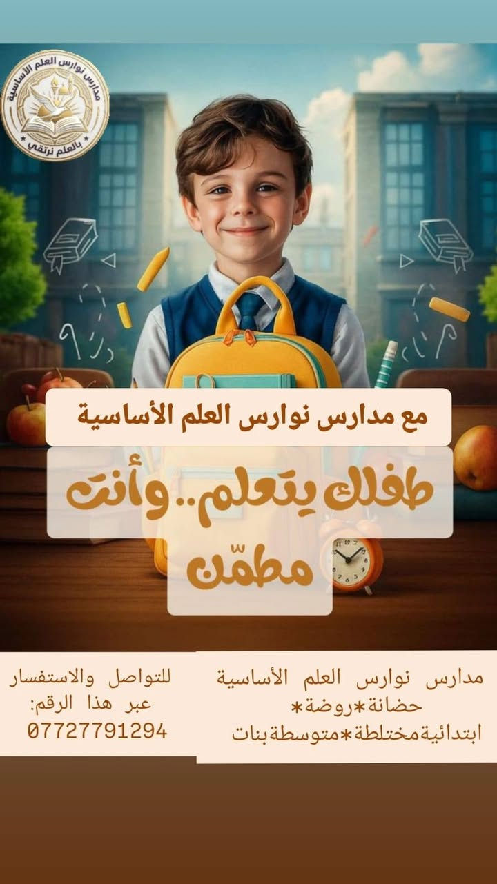 لا توجد تفاصيل

نص مكتوب في الصور:
- مدرسة نوارس العلم • بنات - الأول متوسط الأول متوسط العلوم الرياضيات العربية سارعوا بالتسجيل للحجز للحجز والاستفسار *********** بيئة تعليمية متميزة للطالبات • نتائج مشرفة • فريق تدريسي متميز • سجلوا الآن للعام الدراسي 2024-2025 مدرسة نوارس العلم للبنات - المتوسطة | بغداد - العراق
- مع نوارس العّلم النجاح أسهل مدرسة ابتدائية عراقية . شعار التحفيز . نجاح ويقين معاً نحو المستقبل . بالعلم نحقق النجاح . اجتهاد . تعاون . تفوق
- مع مدارس نوارس العلم الأساسية طفلك يتعلم.. وأنت مطمئن مدارس نوارس العلم الأساسية حضانة*روضة* ابتدائية مختلطة*متوسطة بنات للتواصل والاستفسار عبر هذا الرقم: ***********
