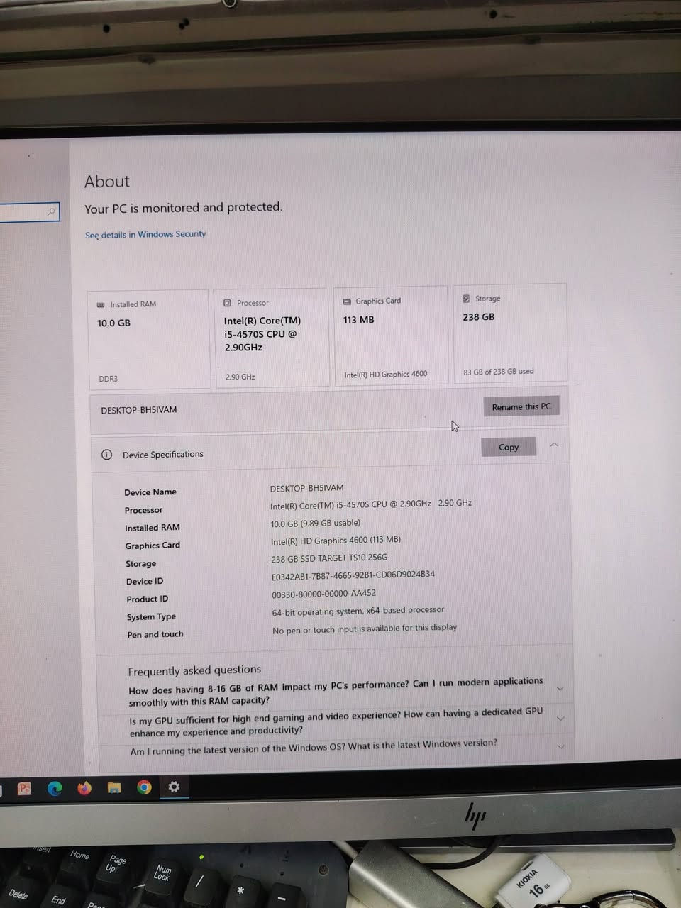 حاسبة للبيع نوع hp
كورi5
الجيل الرابع
رام 10 كيكا
هارد 256 ssd
كرت شاشة داخلي 4كيكا
كيبورد ميكانيكي
ماوس 
حجم شاشه 24 دقة 120هرتز
سعر ٣٠٠ وبيها مجال
مكتب المها للموبايل
المضيق مقابل جامع الخضر والياس
***********

نص مكتوب في الصور:
- About Your PC is monitored and protected. See details in Windows Security Installed RAM 10.0 GB DDR3 Processor Intel(R) Core(TM) i5-4570S CPU @ 2.90GHz 2.90 GHz Graphics Card 113 MB Intel(R) HD Graphics 4600 Storage 238 GB 83 GB of 238 GB used DESKTOP-BH5IVAM Rename this PC Device Specifications Copy Device Name DESKTOP-BH5IVAM Processor Intel(R) Core(TM) i5-4570S CPU @ 2.90GHz 2.90 GHz Installed RAM 10.0 GB (9.89 GB usable) Graphics Card Intel(R) HD Graphics 4600 (113 MB) Storage 238 GB SSD TARGET TS10 256G Device ID E0342AB1-7B87-4665-92B1-CD06D9024B34 Product ID 00330-80000-00000-AA452 System Type 64-bit operating system, x64-based processor Pen and touch No pen or touch input is available for this display Frequently asked questions How does having 8-16 GB of RAM impact my PC's performance? Can I run modern applications smoothly with this RAM capacity? Is my GPU sufficient for high end gaming and video experience? How can having a dedicated GPU enhance my experience and productivity? Am I running the latest version of the Windows OS? What is the latest Windows version?