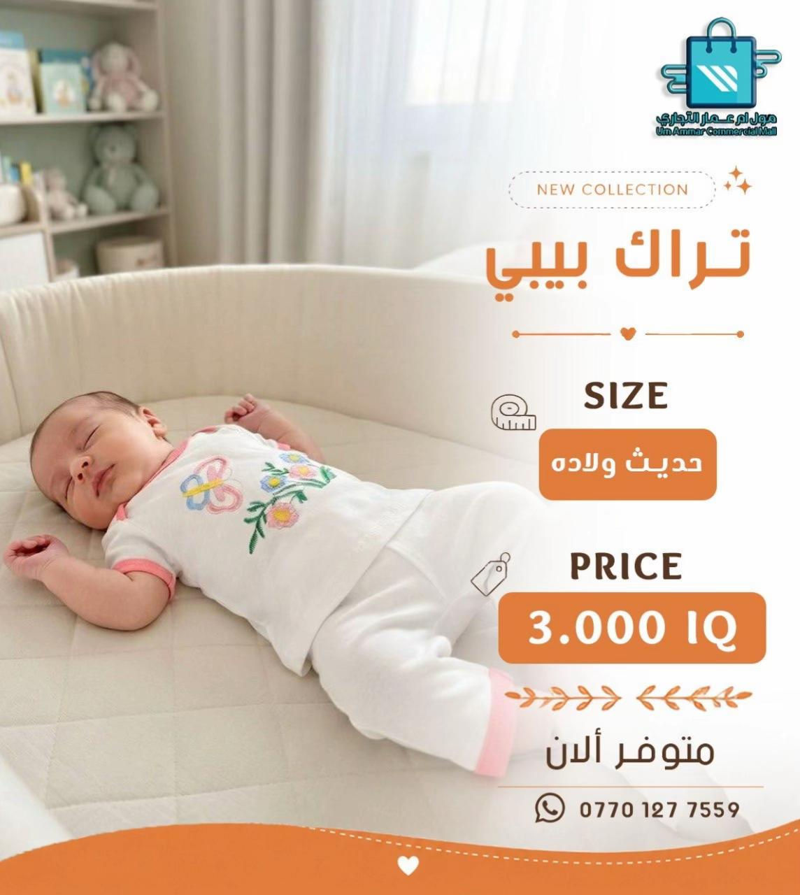 كل ما يحتاجه البيبي … بموديلات حلوة•

نص مكتوب في الصور:
- مول أم عمار التجاري
- Um Ammar Commercial Mall
- NEW COLLECTION
- تراك بيبي
- SIZE
- حديث ولاده
- PRICE
- 3.000 IQ
- متوفر ألان
- ***********
- مول ام عمار التجاري Um Ammar Commercial Mall NEW COLLECTION تراك بيبي SIZE حديث ولاده PRICE 3.000 IQ متوفر ألان ***********