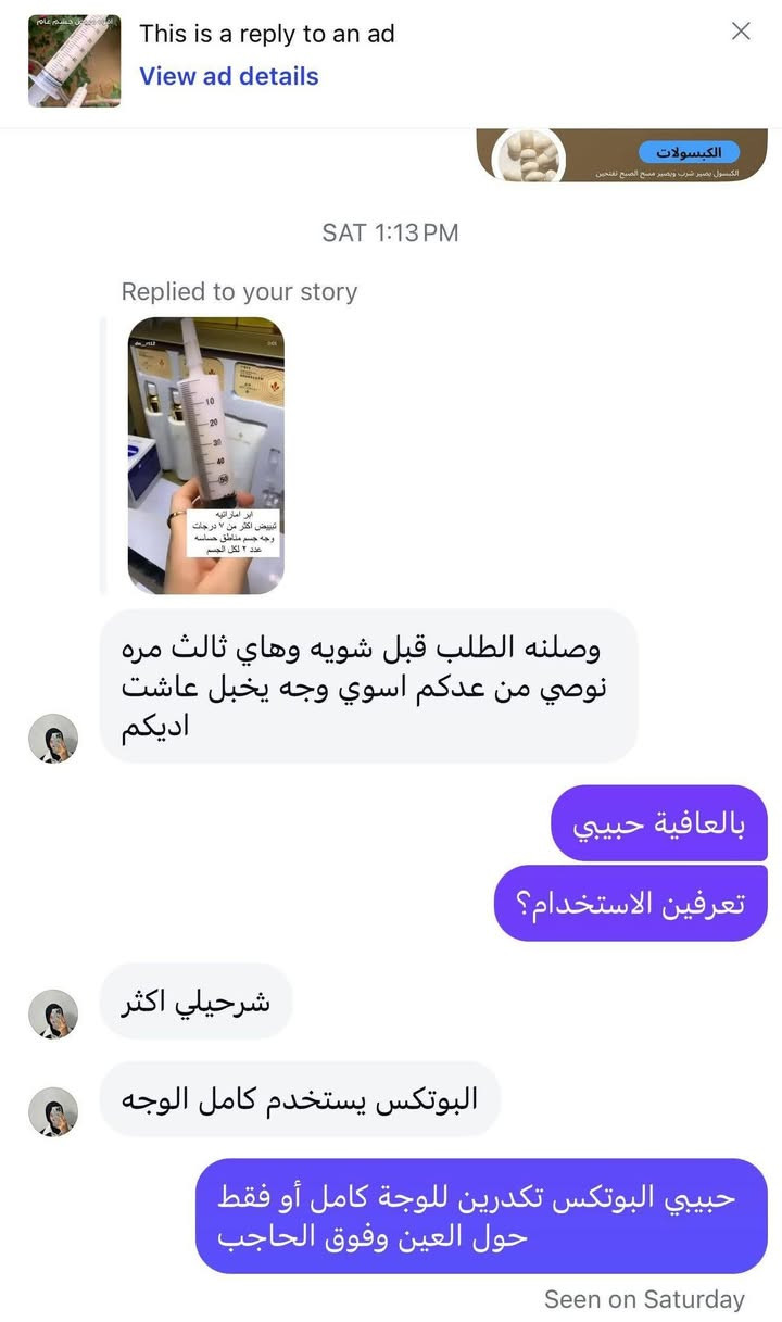 عندج عرس مليت من الحقن تريدين وجه مثل السناب وكزازه الحل يمي وضمان استرجاع ابر لاماراتيه المسح @الجميع إشارة إلى الأصدقاء 󱢏 إشارة

نص مكتوب في الصور:
- This is a reply to an ad View ad details تمام 1 MAY AT 5:39 PM مرحبا عيوني مراحب حبيبتي احبت اشكركم علمصدقتكم مصاره استخدمت ابر تبيض ماشاءالله الف عافية حبيبتي تسلمين عيوني عادي انشر تجربتج حبيبي؟ عادي بعكس باب رزقكم علمود صدك Message...
- This is a reply to an ad View ad details الكبسولات الكبسول يصير شرب ويصير مسح الصبح تفتيح SAT 1:13 PM Replied to your story ابر اماراتيه تبييض اكثر من ٧ درجات وجه جسم مناطق حساسه عدد ٢ لكل الجسم وصلنه الطلب قبل شويه وهاي ثالث مره نوصي من عدكم اسوي وجه يخبل عاشت اديكم بالعافية حبيبي تعرفين الاستخدام؟ شرحيلي اكثر البوتكس يستخدم كامل الوجه حبيبي البوتكس تكدرين للوجة كامل أو فقط حول العين وفوق الحاجب Seen on Saturday