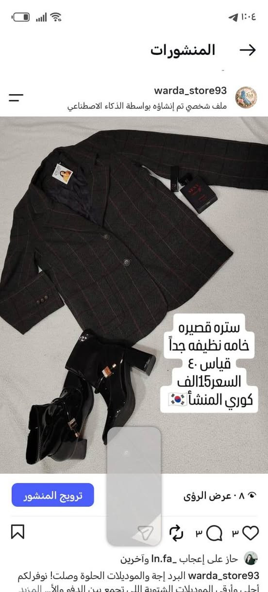 كوت نسائي ماركة راقية
***********
***********

نص مكتوب في الصور:
- المنشورات warda_store93 ملف شخصي تم إنشاؤه بواسطة الذكاء الاصطناعي ستره قصيره خامه نظيفه جداً قياس ٤٠ السعر 15الف كوري المنشأ 🇰🇷 ترويج المنشور عرض الرؤى ٣ ٣ حاز على إعجاب ln.fa_ وآخرين warda_store93 البرد إجة والموديلات الحلوة وصلت! نوفرلكم أجل وأرق الموديلات الشتوية اللي تجمع بين الدفء والأنا المزيد
- المنشورات warda_store93 ملف شخصي تم إنشاؤه بواسطة الذكاء الاصطناعي كوت قصير خامته جنن أسود فاحم قياس ٣٨ السعر 20 الف ترويج المنشور عرض الرؤى ٢ ٢ حاز على إعجاب ln.fa_ وآخرين warda_store93 أناقتك بالشتاء تبدأ من وردة ستور أفخم الموديلات الشتوية بأعلى جودة وأحلى الأ... المزيد