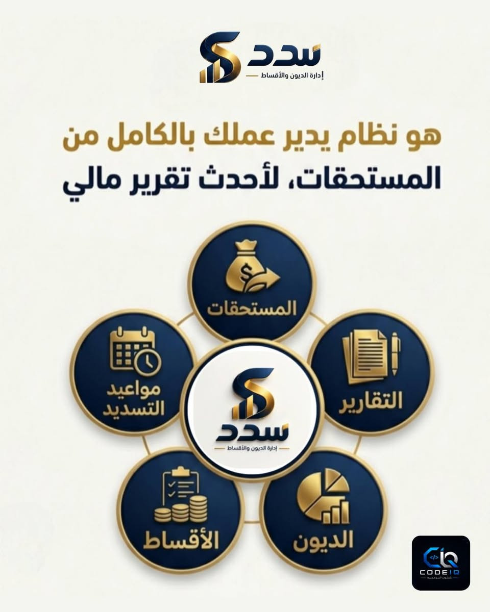 سدد | إدارة الديون والأقساط بطريقة أبسط

برنامج سدد هو نظام مصمم لأصحاب المحلات والأعمال لتنظيم وإدارة الديون والأقساط ومتابعة الدفعات بشكل واضح ومنظم.

من خلال سدد، تگدر تدير بيانات الزبائن، تسجل الديون والأقساط، تتابع الدفعات، وتعرف المبالغ المتبقية والمستحقة بدون الاعتماد على الدفاتر أو الحسابات المتفرقة.

كل حساب بمكانه… وكل دفعة مسجلة.

سدد يساعدك تخلي إدارة حسابات زبائنك أكثر ترتيباً ووضوحاً، حتى تركز على شغلك وتخلي الحسابات أسهل بالمتابعة.

سدد — رتّب حساباتك، وخلي كل شي واضح.

نص مكتوب في الصور:
- سدد إدارة الديون والأقساط مو مجرد برنامج إدارة ديون وأقساط. ولا برنامج تحصيل تقليدي. نظام يجمع أقساطك بأمان نظام يخليك تسيطر CODE I Q
- سدد إدارة الديون والأقساط هو نظام يدير عملك بالكامل من المستحقات، لأحدث تقرير مالي المستحقات مواعيد التسديد التقارير الديون الأقساط
- سدد
- إدارة الديون والأقساط
- إضافة دين / قسط
- إضافة دفعة
- إضافة زبون
- الأقساط المتأخرة
- 145200 د.ع
- 4 قسط تجاوز الاستحقاق
- إجمالي الديون
- 130279 د.ع
- مجموع المتبقي على الزبائن
- المبالغ المستلمة اليوم
- 0 د.ع
- مجموع الدفعات المستلمة اليوم
- المستحق اليوم
- 100 د.ع
- 1 قسط مطلوب اليوم
- الإعدادات
- التقارير
- الزبائن
- الرئيسية
- الزبائن إضافة زبون ابحث بالاسم أو رقم الهاتف... فرز حسب: أعلى دين متبقي طه احمد صفر (ابو ياسين) +964*********** قسط متأخر المتبقي: 119000 د.ع - الإجمالي: 120000 د.ع أقساط متبقية: 1 احمد سلطان (ابو شهاب) +964*********** قسط متأخر المتبقي: 9000 د.ع - الإجمالي: 14000 د.ع أقساط متبقية: 3 ابو دلشاد (هت) +964*********** قسط متأخر المتبقي: 1200 د.ع - الإجمالي: 1200 د.ع أقساط متبقية: 1 عاه (نزه) الرئيسية الزبائن التقارير الإعدادات
- التقارير إجمالي الديون 147300 د.ع كل الديون المسدد 17021 د.ع محصل فعلياً المتأخر 128188 د.ع تجاوز الاستحقاق المتبقي 130279 د.ع غير مسدد مستحقات قادمة 2091 د.ع خلال 30 يوم نسبة التحصيل 11.6% من الإجمالي محصل باليوم المختار 0 د.ع 2026-9-17 الرئيسية الزبائن التقارير الإعدادات