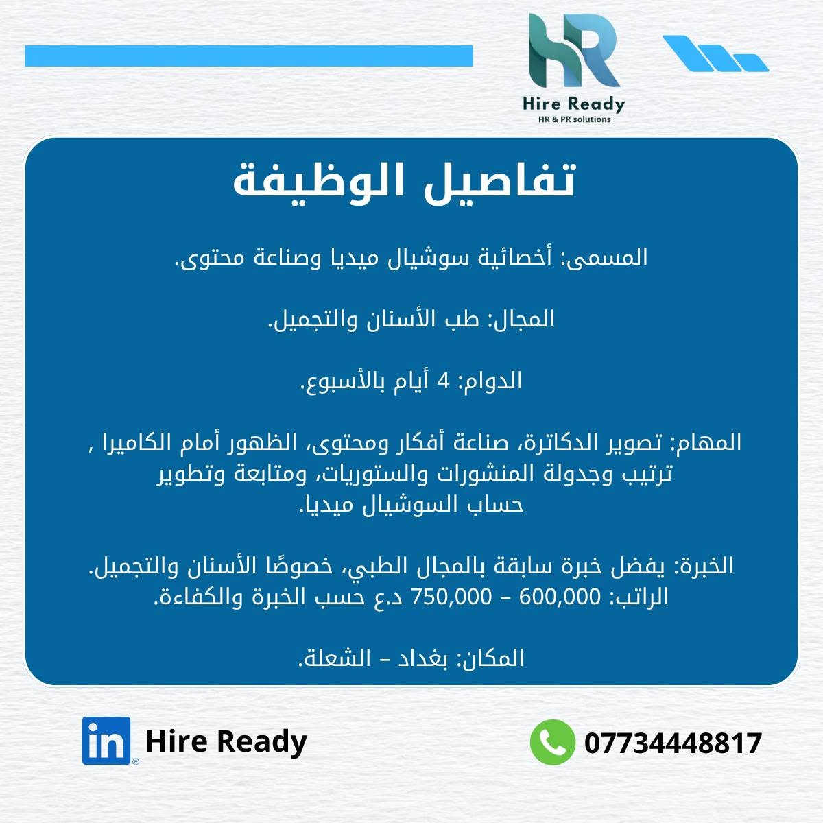 يسر Hire Ready الإعلان عن توفر فرصة عمل لدى أحد عملائنا في مجال طب الأسنان والتجميل، للانضمام إلى فريقهم كـ Social Media Content Creator.
نبحث عن شخصية مبدعة، مستعدة للظهور أمام الكاميرا، وتعرف شلون تحول خدمات العيادة إلى محتوى يجذب الناس ويحوّل المشاهدات إلى حجوزات.

🎯 المهام والمسؤوليات

- الحضور إلى المركز 4 أيام أسبوعيًا لتصوير المحتوى.
- صناعة وتصوير محتوى متنوع للعيادة والدكاترة.
- تصوير محتوى خاص بـ 7 أطباء وتقديم أفكار مناسبة لكل تخصص.
- ابتكار أفكار Reels وStories وحملات تسويقية جديدة.
- الظهور أمام الكاميرا عند الحاجة وتقديم المحتوى بطريقة عفوية وجذابة.
- متابعة الترندات وتطبيق المناسب منها على المحتوى الطبي والتجميلي.
- المساهمة في إدارة وتطوير حسابات السوشيال ميديا.
- اقتراح أفكار تساعد على زيادة التفاعل والوصول والحجوزات.

⭐ المتطلبات

- خبرة سابقة في صناعة المحتوى وإدارة حسابات السوشيال ميديا.
- خبرة في المجال الطبي، خصوصًا الأسنان والتجميل، تعتبر أساسية ومهمة.
- معرفة جيدة بـ Instagram وTikTok وFacebook.
- القدرة على التصوير وإخراج محتوى Reels بشكل احترافي.
- شخصية اجتماعية، لبقة، ومريحة أمام الكاميرا.
- تمتلك حس تسويقي وأفكار إبداعية، مو مجرد تنفيذ.
- القدرة على التعامل والتنسيق مع الأطباء وفريق العمل.

💰 الراتب والمزايا

- 600,000 – 750,000 دينار عراقي حسب الخبرة والكفاءة.
- دوام 4 أيام أسبوعيًا.
- فرصة للعمل ضمن بيئة متخصصة في طب الأسنان والتجميل.
بغداد - الشعلة
📩 للتقديم

إذا تشوفين نفسك مناسبة للفرصة، أرسلي CV + نماذج من أعمالك السابقة (Portfolio) عبر 
hireeready@gmail.com
***********

الأولوية لمن لديها خبرة سابقة في محتوى العيادات الطبية والأسنان والتجميل.
يسر Hire Ready الإعلان عن توفر فرصة عمل لدى أحد عملائنا في مجال طب الأسنان والتجميل، للانضمام إلى فريقهم كـ Social Media Content Creator.
