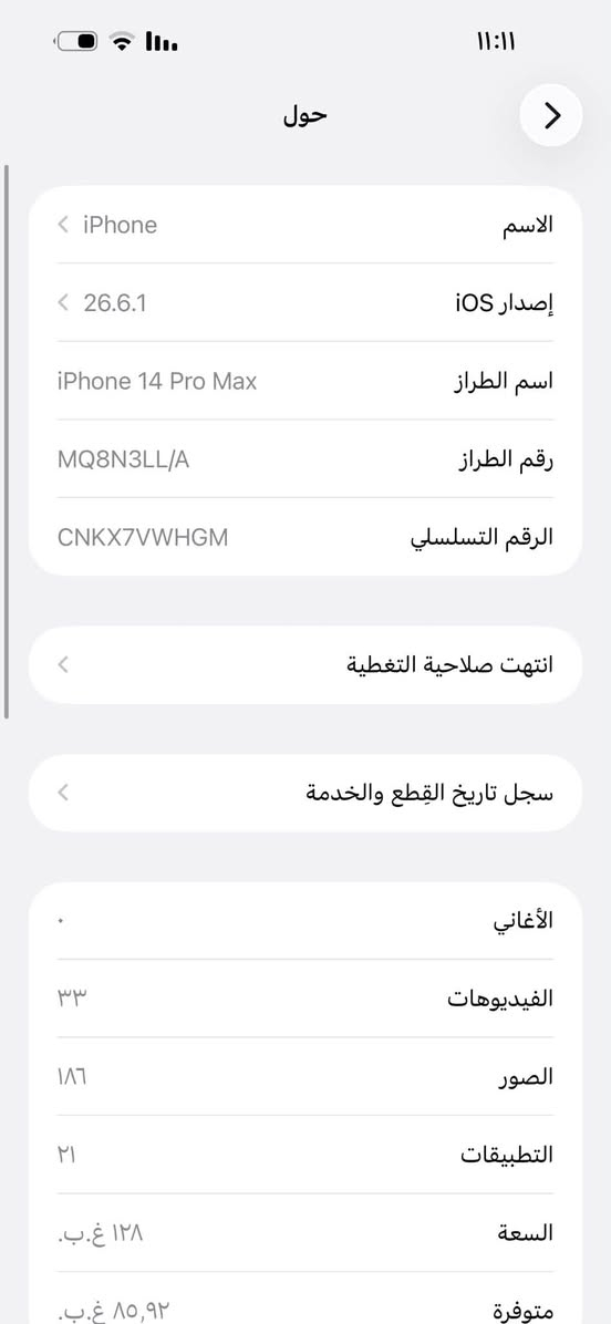 للبيع ايفون 14 برو ماكس ممبدل بي اي شيء ولا معلا بطاريه 
*********** (650)او مراوس ب13وفرق

نص مكتوب في الصور:
- حالة البطارية والشحن
- كما هو الحال مع البطاريات القابلة لإعادة الشحن، بطارية الهاتف قابلة للاستهلاك وتصبح أقل فاعلية مع الوقت. معرفة المزيد...
- الحد الأقصى للقدرة
- ٩٠٪
- هذا قياس لققدرة البطارية مقارنة بقدرتها عندما كانت جديدة. قد تتسبب القدرة المنخفضة بتقليل ساعات الاستخدام بين عملية الشحن والأخرى.
- أقصى قدرة للأداء
- ستساعد الأنظمة المضمنة في النظام والمكونات في تخفيف آثار الأداء التي قد تلاحظها أثناء التقدم الكيميائي في عمر بطارية iPhone.
- شحن البطارية المحسن
- للحد من استنزاف عمر البطارية، يتعلم الـ iPhone من عادات الشحن اليومية، بحيث ينتظر ولا يتجاوز ٨٠٪ حتى يحين موعد حاجتك إلى استخدامه.
- 11:11
- حول
- الاسم
- < iPhone
- إصدار iOS
- < 26.6.1
- اسم الطراز
- iPhone 14 Pro Max
- رقم الطراز
- MQ8N3LL/A
- الرقم التسلسلي
- CNKX7VWHGM
- انتهت صلاحية التغطية
- سجل تاريخ القطع والخدمة
- الأغاني
- الفيديوهات
- ٣٣
- الصور
- ١٨٦
- التطبيقات
- ٢١
- السعة
- ١٢٨ غ.ب.
- متوفرة
- ٨٥,٩٢ غ.ب.