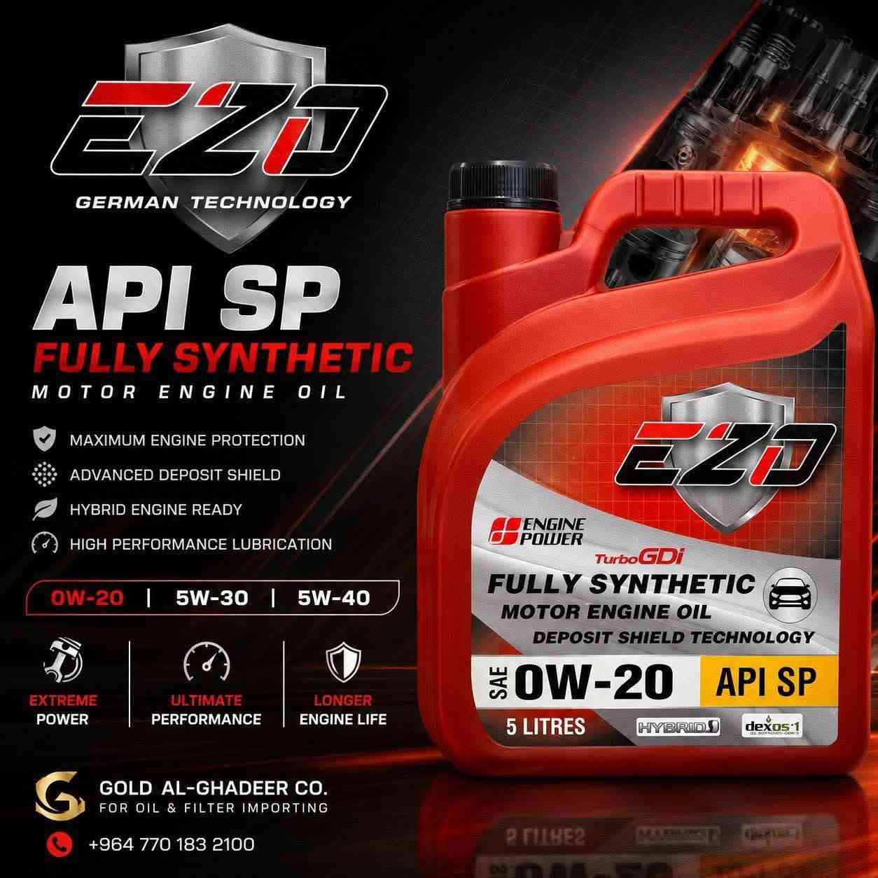 لا توجد تفاصيل

نص مكتوب في الصور:
- ENGINEERED FOR EXTREMES. BUILT TO WIN. FULLY SYNTHETIC PROTECTION FOR MODERN HIGH-PERFORMANCE ENGINES EZD ENGINE POWER GERMAN TECHNOLOGY API SP CERTIFIED HIGH TEMPERATURE STABILITY EXTENDED ENGINE LIFE SAE 0W-20 | 5L TURBO GDI & HYBRID COMPATIBLE MAXIMUM POWER MAXIMUM PROTECTION MAXIMUM PERFORMANCE AL-GHADEER COMPANY OFFICIAL DISTRIBUTOR IN IRAQ *********** BAGHDAD - IRAQ
- معتمد بمواصفات MB 229.51 الخاصة بمحركات مرسيدس الحديثة شركة ذهب الغدير لتجارة الزيوت والفلاتر
- EUROPE LUBE الخيار الأمثل للمحركات الديزل SIGNED SPECIFICALLY FOR HIGH PERFORMANCES EUROPE LUBE Energiekraft ENG 350+ SAE 50 API : CI-4/SL ACEA E7 NEW FORMULA TECHNOLOGY EXCELLENT PROTECTION MORE PROTECTION MORE PROTECTION PROTECTS ENGINE PARTS PROLONGS ENGINE LIFE SUPERIOR ANTIOXIDANTS EXTRA DETERGENCY SIGNED SPECIFICALLY FOR HIGH PERFORMANCES 205 LITERS شركة ذهب الغدير لتجارة الزيوت والفلاتر
- EUROPE LUBE ENGINEERED FOR MAXIMUM PERFORMANCE GERMAN TECHNOLOGY UP TO 10,000 KM PROTECTION ENERGIEKRAFT ENG 10,000+ ENGINE OIL HYBRID MORE POWER MORE MILEAGE 0W-20 API SP ILSAC GF 6A FULLY SYNTHETIC DESIGNED SPECIFICALLY FOR HIGH PERFORMANCE EUROPE LUBE Energiekraft ENG 10,000+ DESIGNED SPECIFICALLY FOR HIGH PERFORMANCE ENGINE OIL HYBRID MEETS THE REQUIREMENTS OF ACEA A1/B1, MB APPROVAL 229.71, PORSCHE C20, JAGUAR STJLR.03.5006 OPEL OV 040 1547-G20, BMW LL-17FE+, FIAT 9.55535-GS2/CR2, GM 6094M, Chrysler MS-6395, PSA B712010, CITROEN B71 2296, Nissan GT R, Chrysler MS-6395 0W-20 API SP ILSAC GF 6A dexos APPROVED-GEN 2 FULLY SYNTHETIC MORE PROTECTION MORE MILEAGE VISIT OUR WEBSITE WWW.GOLDALGHDEER.COM CALL US NOW ***********
- EZD GERMAN TECHNOLOGY API SP FULLY SYNTHETIC MOTOR ENGINE OIL MAXIMUM ENGINE PROTECTION ADVANCED DEPOSIT SHIELD HYBRID ENGINE READY HIGH PERFORMANCE LUBRICATION 0W-20 | 5W-30 | 5W-40 EXTREME POWER ULTIMATE PERFORMANCE LONGER ENGINE LIFE GOLD AL-GHADEER CO. FOR OIL & FILTER IMPORTING +964 770 183 2100