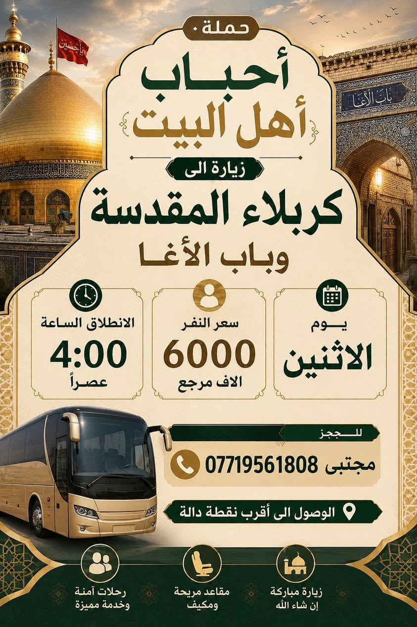 السلام عليكم رحلات الاحد والاثنين 👇👇👇
الاحد زيارة الى مقام الخضر والمتنبي 
الانطلاق الساعه 5:00 عصراً 
سعر النفر 2000مرجع
للحجز ***********
👇👇👇👇👇👇👇
الاثنين زيارة الى كربلاء المقدسة وباب الاغا 
الانطلاق الساعه 4:00 عصراً 
سعر النفر 6000الاف مرجع 
للحجز ***********
الوصول الى أقرب نقطة دالة اهالي حي المصطفى وحي البساتين وحي المهندسين والثعالبة والسريدات وبوب الشام والإصلاح والشعب وشارع الصحة وجميع المناطق المجاورة
