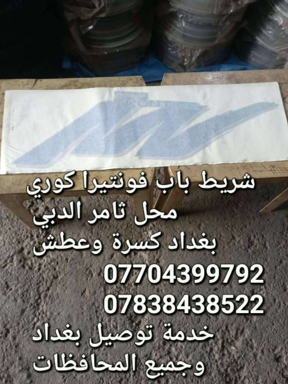 محل ثامر الدبي 
لبيع الادوات الاحتياطية الكورية 
بنكو3/فونتيرا/ام عيون/بنكوقديم 
بغداد كسره وعطش 
***********
***********
خدمة توصيل بغداد وجميع المحافظات

نص مكتوب في الصور:
- شريط باب فونتيرا ام عيون كوري محل ثامر الدبي بغداد كسرة وعطش *********** ***********
- شريط باب فونتيرا كوري
- بغداد كسرة وعطش
- خدمة توصيل بغداد
- وجميع المحافظات
- شريط باب فونتيرا كوري محل ثامر الدبي بغداد كسرة وعطش *********** *********** خدمة توصيل بغداد وجميع المحافظات