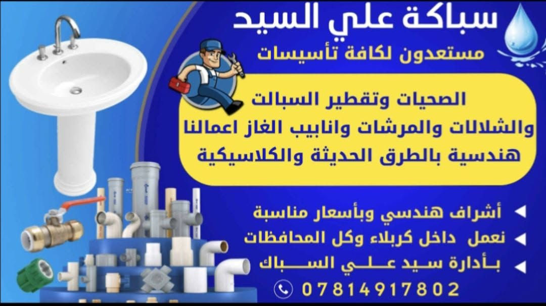 مستعدون للتأسيسات كافة الاعمال الصحيه بأجمل الطرق الحديثة والاكلاسيكية

نص مكتوب في الصور:
- سباكة علي السيد مستعدون لكافة تأسيسات الصحيات وتقطير السبالت والشلالات والمرشحات وانابيب الغاز اعمالنا هندسية بالطرق الحديثة والكلاسيكية أشراف هندسي وبأسعار مناسبة نعمل داخل كربلاء وكل المحافظات بأدارة سيد علي السباك ***********