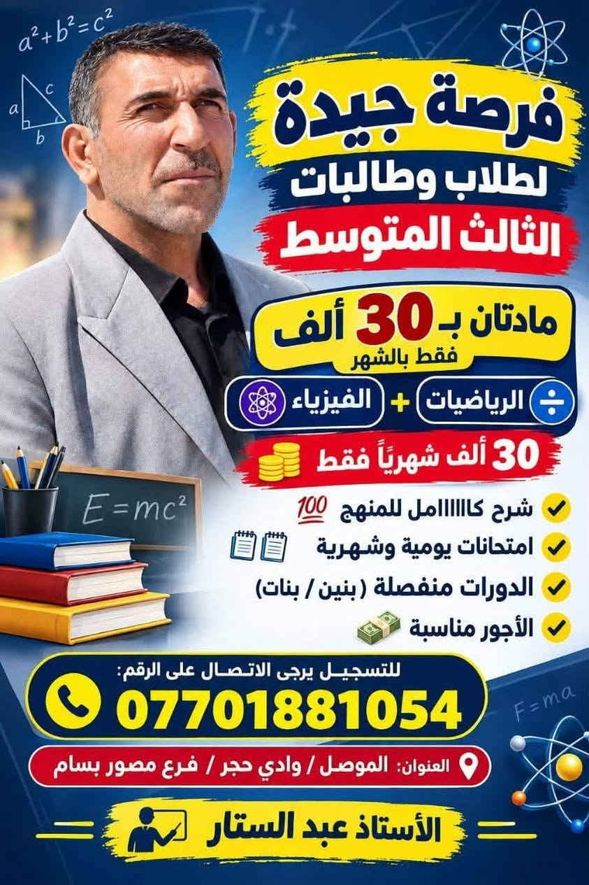 لا توجد تفاصيل

نص مكتوب في الصور:
- E=mc^2 x=(-b+-sqrt(b^2-4ac))/(2a) a b على بركة الله مع قرب انطلاق العام الدراسي الجديد نبدأ التسجيل على الدورات الشتوية لمراحل المتوسطة والإعدادية للمواد: الرياضيات والفيزياء والكيمياء الأستاذ عبدالستار الرياضيات الفيزياء الكيمياء شرح كاااااامل للمنهج امتحانات يومية وشهرية الدورات منفصلة (بنين / بنات) الأجور مناسبة للتسجيل يرجى الاتصال على الرقم التالي: *********** العنوان: موصل / وادي حجر / فرع مصور بسام ومن الله التوفيق
- فرصة جيدة لطلاب وطالبات الثالث المتوسط مادتان ب 30 ألف فقط بالشهر الرياضيات + الفيزياء 30 ألف شهرياً فقط شرح كااااامل للمنهج 100 امتحانات يومية وشهرية الدورات منفصلة ( بنين / بنات ) الأجور مناسبة للتسجيل يرجى الاتصال على الرقم: *********** العنوان: الموصل / وادي حجر / فرع مصور بسام الأستاذ عبد الستار