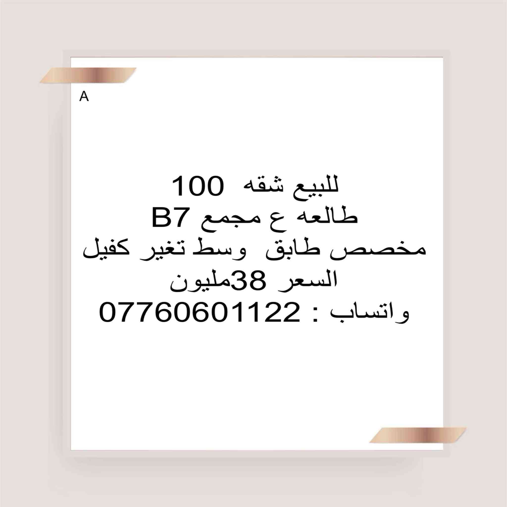 واتساب ***********

نص مكتوب في الصور:
- S
- شقة 100 متر شرقي
- بلوك B2 عمارة مفتوحة
- طابق اول
- واصل 30 مليون عدى التخصيص
- مليونين
- القصد الشهري 370
- استبدال كفيل سعر
- السعر 72
- واتساب 0776060122
- شقة 100 طابق ثامن
- A7
- السعر 113 هي و التحويل
- شقة 100 متر شرقي طابق 9 بلوك A9 عمارة متقابلة واصل 45 مليون غير مطلوبة فترة اخلاء
- القصد الشهري 435
- السعر 80
- واتساب : ***********
- 100 كاش طابق ثامن A4 سعر هة 117 تحويل 500 واتساب ***********
- 100 كاش طابق اول A5 سعرها 120 هي و تحويل السند واتساب ***********
- S شقة 100م طابق 3 B8 واصل 25 مليون ما مطلوبة قسطها 530 سعرها 60 واتساب ***********
- A
- للبيع شقه 100
- طالعه ع مجمع B7
- مخصص طابق وسط تغير كفيل
- السعر 38مليون
- شقة 100 متر شرقي طابق 9 بلوك B8 واصل 18 ونص مطلوبة 5 اشهر القصد الشهري 530 استبدال كفيل السعر 55 واتساب ***********
- شقة 100 متر طابق 5 شرقي بلوك B8 واصل 21 ونص غير مطلوبة استبدال كفيل السعر 58 قفل القصد الشهري 530 واتساب ***********