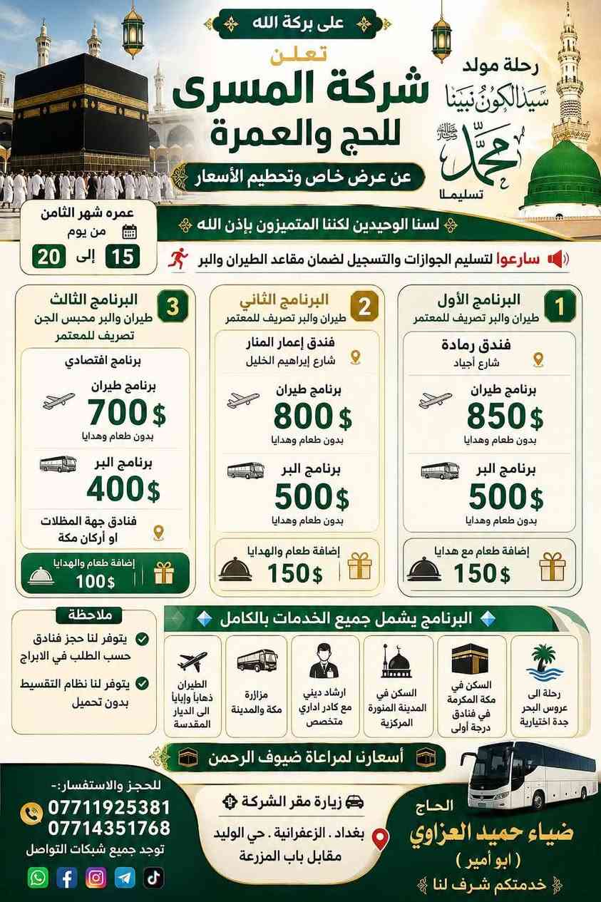 شركة المسرى للحج والعمرة
عروض رحلة ربيع الاول المولد النبوي
تاريخ الرحلة 20/8
 للحجز و الاستفسار 
مكتبها بغداد الزعفرانية حي الوليد مقابل باي المزرعة
*********** يوجد كل برامج التواصل       
0771435176
الحاج ضياء حميد... ابو امير العزاوي
خدمت كم شرف لنا
