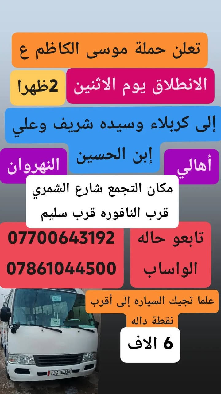 لا توجد تفاصيل

نص مكتوب في الصور:
- يا الله
- تعلن حمله موسى الكاظم ع
- يوم الاحد إلى كربلاء المقدسة
- النفر 5 دينار و أولاد مسلم ع
- مكان التجمع شارع الشمري
- قرب النافوره قرب سليم
- علما تجيك السياره إلى أقرب
- نقطة دالى
- تابع حالة واساب
- ***********
- ***********
- تعلن حملة موسى الكاظم ع الانطلاق يوم الاثنين 2 ظهرا إلى كربلاء وسيده شريف وعلي إبن الحسين أهالي النهروان مكان التجمع شارع الشمري قرب النافوره قرب سليم تابعو حاله الواساب *********** *********** علما تجيك السياره إلى أقرب نقطة داله 6 الاف