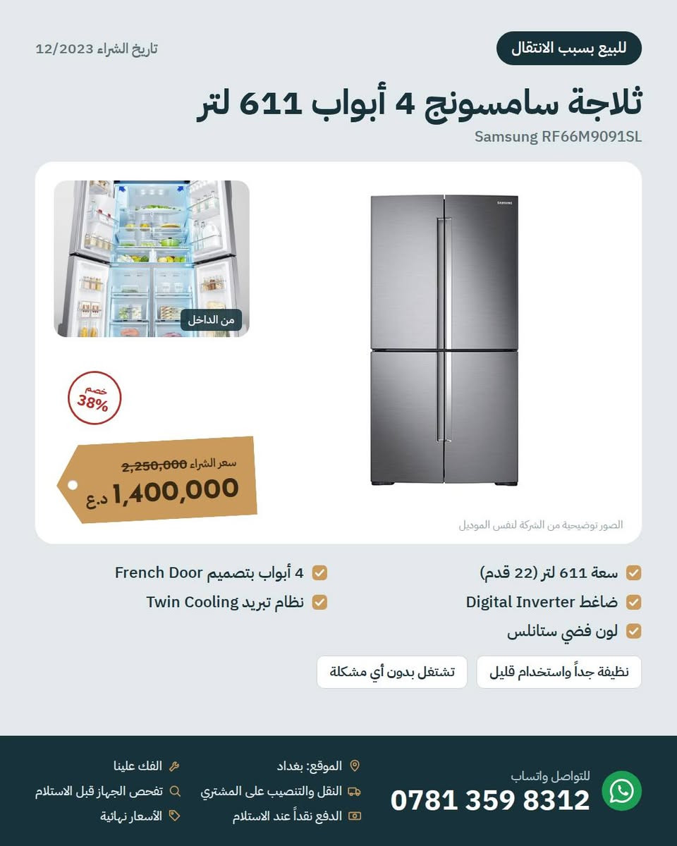 للبيع بسبب الانتقال 📦
أجهزة منزلية نظيفة جداً واستخدامها قليل، تاريخ الشراء 12/2023.
ثلاجة سامسونج 4 أبواب، سبلتين الحافظ انفيرتر، شاشة سامسونج 55 QLED، غسالة سامسونج 9 كغم، طباخ إلكترولوكس بلت إن، فرن باناسونيك 4 في 1، شفاط، وبراد ماء.
الأسعار والتفاصيل بالصور. الأسعار نهائية.
بغداد، للتواصل واتساب: ***********

نص مكتوب في الصور:
- تاريخ الشراء 12/2023 للبيع بسبب الانتقال أجهزة البيت للبيع كلها نظيفة جداً واستخدامها قليل، وبأسعار أقل بكثير من سعر الشراء. المواصفات الكاملة لكل جهاز بالصور التالية. سبلت الحافظ 1.5 طن x 2 500,000 د.ع للقطعة 938,000 ثلاجة سامسونج 4 أبواب 1,400,000 د.ع 2,250,000 غسالة سامسونج 9 كغم باب AddWash يحتاج صيانة 375,000 د.ع 674,000 شاشة سامسونج 55 بوصة 650,000 د.ع 900,000 فرن باناسونيك 4 في 1 185,000 د.ع 290,000 طباخ غازي إلكترولوكس بلت إن 270,000 د.ع 404,000 براد ماء باناسونيك مع ثلاجة 135,000 د.ع 185,000 شفاط الحافظ 60 سم مائل 150,000 د.ع 239,000 الفك علينا النقل والتنصيب على المشتري تفحص الجهاز قبل الاستلام الدفع نقداً عند الاستلام الأسعار نهائية الموقع: بغداد للتواصل واتساب ***********
- للببيع بسبب الانتقال تاريخ الشراء 12/2023 ثلاجة سامسونج 4 أبواب 611 لتر Samsung RF66M9091SL من الداخل 38% خصم سعر الشراء 2,250,000 1,400,000 د.ع الصور توضيحية من الشركة لنفس الموديل 4 أبواب بتصميم French Door نظام تبريد Twin Cooling سعة 611 لتر (22 قدم) ضاغط Digital Inverter لون فضي ستانلس نظيفة جداً واستخدام قليل تشتغل بدون أي مشكلة الموقع: بغداد النقل والتنصيب على المشتري الفك علينا تفحص الجهاز قبل الاستلام الدفع نقداً عند الاستلام الأسعار نهائية للتواصل واتساب ***********
- تاريخ الشراء 12/2023 للبيع بسبب الانتقال سبلت الحافظ 1.5 طن انفيرتر ALHAFIDH HA-H18R410INV3 العدد: 2 الوحدة الخارجية خصم 47% سعر الشراء 938,000 500,000 د.ع السعر للقطعة الواحدة الصور توضيحية من الشركة لنفس الموديل ضاغط T3 انفيرتر موفّر للكهرباء يشتغل بكفاءة على المولدة غاز R410 وأنابيب نحاس نقي نظيف جداً واستخدام قليل الفك علينا تحكم بالأمبير: 4 / 5 / 6 أمبير تبريد وتدفئة فلتر بلازما وتنظيف ذاتي الموقع: بغداد النقل والتنصيب على المشتري الدفع نقداً عند الاستلام الفك علينا تفحص الجهاز قبل الاستلام الأسعار نهائية للتواصل واتساب ***********
- تاريخ الشراء 12/2023 للبيع بسبب الانتقال شاشة سامسونج 55 بوصة QLED Samsung Q60C | QA55Q60CAUXTW تصميم AirSlim نحيف خصم 28% سعر الشراء 900,000 650,000 د.ع الصور توضيحية من الشركة لنفس الموديل دقة 4K UHD بتقنية QLED حجم لون 100% بتقنية Quantum Dot دعم Quantum HDR و HDR10+ Smart TV مع Wi-Fi وبلوتوث 3 منافذ HDMI و 2 USB حواف رفيعة من 3 جهات استخدام قليل جداً مع الريموت والستاند الأصلي الموقع: بغداد النقل والتنصيب على المشتري الدفع نقداً عند الاستلام الفك علينا تفحص الجهاز قبل الاستلام الأسعار نهائية للتواصل واتساب ***********
- تاريخ الشراء 12/2023 للبيع بسبب الانتقال غسالة سامسونج 9 كغم Samsung WW90K5413WW | AddWash باب AddWash الصغير خصم 44% سعر الشراء 674,000 د.ع 375,000 الصور توضيحية من الشركة لنفس الموديل سرعة عصر 1400 دورة/دقيقة تقنية EcoBubble سعة 9 كغم، تحميل أمامي ماطور Digital Inverter تشتغل بكامل برامجها ملاحظة: باب AddWash الصغير (لإضافة الملابس أثناء الغسيل) ما ينفتح ويحتاج صيانة بسيطة. الباب الرئيسي سليم والغسالة تشتغل 100%. الموقع: بغداد النقل والتنصيب على المشتري الدفع نقداً عند الاستلام الفك علينا تفحص الجهاز قبل الاستلام الأسعار نهائية للتواصل واتساب ***********