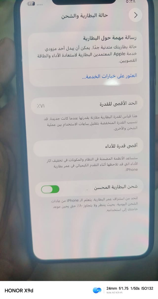 ايفون 11 برو ماكس غير داخل للصيانه هوه وكارتونه مالته موجوده كامل ملحقاته سعر اتصل ع رقم ***********

نص مكتوب في الصور:
- ٥١٢ غ.ب.
- ٤٩٤,٠٣ غ.ب.
- حالة البطارية والشحن رسالة مهمة حول البطارية حالة بطاريتك متدنية جدًا. يمكن أن يبدل أحد مزودي خدمة Apple المعتمَدين البطارية لاستعادة الأداء والطاقة القصويين. العثور على خيارات الخدمة... الحد الأقصى للقدرة ٧١٪ هذا قياس لقدرة البطارية مقارنة بقدرتها عندما كانت جديدة. قد تتسبب القدرة المنخفضة بتقليل ساعات الاستخدام بين عملية الشحن والأخرى. أقصى قدرة للأداء ستساعد الأنظمة المضمنة في النظام والمكونات في تخفيف آثار الأداء التي قد تلاحظها أثناء التقدم الكيميائي في عمر بطارية iPhone. شحن البطارية المحسن للحد من استنزاف عمر البطارية، يتعلم الـ iPhone من عادات الشحن اليومية، بحيث ينتظر ولا يتجاوز ٨٠٪ حتى يحين موعد حاجتك إلى استخدامه.
- HONOR X9d 24mm f/1.75 1/100s ISO353 ١٧:٢٧ ٢١/٠٩/٢٠٢٦
- HONOR X9d 24mm f/1.75 1/25s ISO1138 17:27 21/09/2026