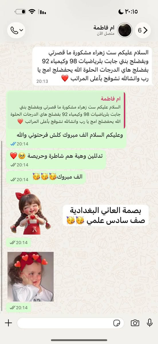 تردون اولادكم يجيبون درجات عالية بلتسعينات وحل مستمر متابعة مستمرة سجلو معي واضمنو اعلى الدرجات

نص مكتوب في الصور:
- هلو ست شلونج ست جبت بلرياضيات 98 وبلكيمياء 97اشكرج ست على تعبج وياية ابد ما قصرتي وبفضلج هاي الدرجات الحلوة جبتها كلمة شكراً قليلة بحقج 🥺 23:02 شمس هلو ست شلونج ست جبت بلرياضيات 98 وبلكيمياء 97اشكرج ست على تعبج وياية ابد ما قصرتي وبفضلج هاي الدرجات الحلوة جبتها كلمة شكراً قليلة بحقج 🥺 23:05 حبيبتي انتي الف مبروك تستاهلين انتي هم التزمتي وجبتي هلدرجات الحلوة🥳🥳🥳🥳 23:05 23:05 23 بصمة العاني البغدادية صف سادس علمي🥳🥳
- ام فاطمة متصل الآن والسلام عليكم ست زهراء مشكورة ما قصرتي وبفضلج بنتي جابت بلرياضيات 98 وكيمياء 92 بفضلج هاي الدرجات الحلوة الله يحفضلج امج يا رب وانشاءالله نشوفج بأعلى المراتب 20:13 ام فاطمة السلام عليكم ست زهراء مشكورة ما قصرتي وبفضلج بنتي جابت بلرياضيات 98 وكيمياء 92 بفضلج هاي الدرجات الحلوة الله يحفضلج امج يا رب وانشاءالله نشوفج بأعلى المراتب وعليكم السلام الف مبروك كلش فرحتوني والله 20:14 تدللين وهية هم شاطرة وحريصة 20:14 الف مبروك 20:14 بصمة العاني البغدادية صف سادس علمي 20:14 20:14