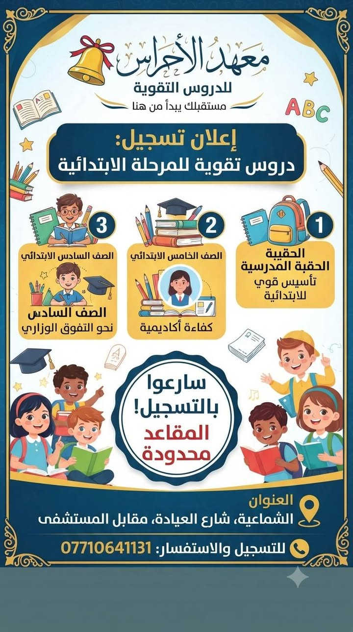 انطلاق التسجيل في دورات معهد الأجراس للطلاب ابتداءً من تاريخ 1/10
إعلان تسجيل
يعلن معهد الأجراس عن بدء التسجيل لجميع المراحل الدراسية:
 * المرحلة الابتدائية:
   * دورات لتعليم القراءة والكتابة (التأسيس).
   * تغطية شاملة لجميع مواد المراحل الابتدائية (خصوصاً الصفين الخامس والسادس الابتدائي).
 * المرحلة المتوسطة:
   * تدريس كافة المواد الدراسية للصفوف (الأول، الثاني، والثالث المتوسط).
📍 العنوان: الشماعية - شارع العيادة - مقابل المستشفى.
📞 للحجز والاستفسار: ***********

نص مكتوب في الصور:
- معهد الأجراس للدروس التقوية لطلاب الثالث المتوسط بدء التسجيل للدورات المكثفة والشاملة الرياضيات اللغة الإنجليزية اللغة العربية الكيمياء الفيزياء أفضل المدرسين وكادر متخصص النجاح مضمون وأنسب الأسعار سارع بالتسجيل الآن! المقاعد محدودة العنوان: الشماعية - شارع العيادة - مقابل المستشفى للحجز والاستفسار: ***********
- معهد الأجراس للدروس التقوية مستقبلك يبدأ من هنا إعلان تسجيل: دروس تقوية للمرحلة الابتدائية 3 الصف السادس الابتدائي 2 الصف الخامس الابتدائي 1 الحقيبة الحقبة المدرسية تأسيس قوي للابتدائية الصف السادس نحو التفوق الوزاري كفاءة أكاديمية سارروا بالتسجيل! المقاعد محدودة العنوان الشماعية، شارع العيادة، مقابل المستشفى للتسجيل والاستفسار: ***********
- إعلان هام
- تعلن روضة ومعهد الاجراس الاهلية عن استقبال الاطفال
- من عمرة 3 سنوات وحتى 6 سنوات
- التسجيل مفتوح طيلة أيام السنة
- 1- الالتزام بمنهج وزارة التربية
- 2- المكان واسع ونظيف وصفوف مكيفة
- 3- خطوط نقل لكافة المناطق
- 4- تعليم اللغة الإنكليزية
- 5- تنمية مهارات الأطفال واكتشاف الموهوبين
- 6- تدريس ( التربية الإسلامية / اللغة العربية الرياضيات
- العلوم / الحاسوب / الفنية و الرياضة )
- 7- سفرات ترفيهية
- 8- المتابعة الصحية حسب لجان متخصصة
- 9- استخدام التكنولوجيا في التعليم
- 10 - توفير ورشات عمل و سينما أطفال
- يوجد داخل الروضة
- معهد الاجراس للتدريس الخصوصي ودورات التقوية
- لكافة المراحل وجميع المواد الدراسية
- ابتدائية / متوسطة / اعدادية
- تتميز الروضة
- كادر تعليمي متميز ومتخصص بالتربية
- صفوف دراسية مجهزة بأحدث الوسائل التعليمية
- صفوف متخصصة للرياضة والألعاب مع مدرب رياضة مختص
- اكتشاف تنمية مهارات الأطفال مع كادر متخصص
- متابعة وتواصل مستمر مع أولياء الأمور
- مواصـــلات مؤمنـــــة لجميع المناطــــق
- روضة ومعهد الاجراس
- ادارة الروضة
- ***********
- ادارة المعهد
- ***********
- بغداد / حي اكر ( الشماعية ) شارع العيادة مقابل الباب المستشفى مجاور مرطبات دبدوب
- معهد الاجراس الاهلي النموذجي
- يعلن معهد الاجراس للدروس التقويه الابتدائية والمتوسطة والاعدادية
- كل المواد
- ( الرياضات والانكليزي والفيزياء والكيمياء والعربي )
- توجد دورات تعليم اللغة الانكليزية
- افضل المدرسين وصحاب خبرة
- نعمل بنظام الملازم لكل مدرس مختص
- والابتدائية بنظام الجنطة
- مفاجأة كل هذا
- كل الدروس الابتدائية فقط 50
- بنظام الحقيبة المدرسية -
- على يد أمهر الأساتذة
- بغداد - حي اكد ( الشماعية )
- مقابل للمستشفى مجاور مرطبات دبدوب