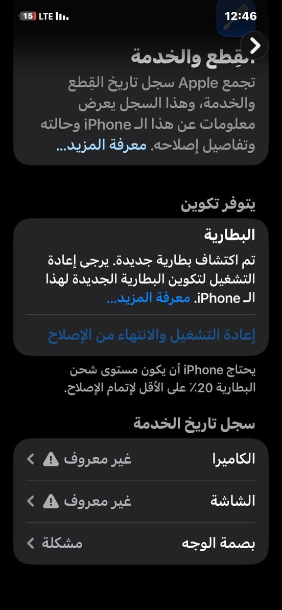 سلام عليكم ايفون ١٢ برو ماكس جهاز مبدل شاشه اصليه وبيه فطور فيس أيدي متوقف و البطاريه 83 تفصيخ كامرت خلفي متوقف فقط 2x ذاكره 256 جهاز فرمت حدث كله شغال سيمكارت انتصال شغال تجي تفحص وتشوف ***********
يرهم مراوس راس براس 11 او x max
لحد يكلي شكد السعر فقط مراوس

نص مكتوب في الصور:
- 15 LTE 12:46 بقطع والخدمة تجمع Apple سجل تاريخ القطع والخدمة، وهذا السجل يعرض معلومات عن هذا الـ iPhone وحالته وتفاصيل إصلاحه. معرفة المزيد... يتوفر تكوين البطارية تم اكتشاف بطارية جديدة. يرجى إعادة التشغيل لتكوين البطارية الجديدة لهذا الـ iPhone. معرفة المزيد... إعادة التشغيل والانتهاء من الإصلاح يحتاج iPhone أن يكون مستوى شحن البطارية 20% على الأقل لإتمام الإصلاح. سجل تاريخ الخدمة الكاميرا غير معروف الشاشة غير معروف بصمة الوجه مشكلة