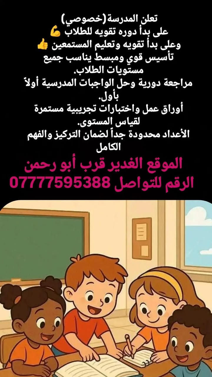 اسعار مناسبه يلااا ابدو سجلوا حبايبي 🥰🎉💐

نص مكتوب في الصور:
- تعلن المدرسة (خصوصي) على بدأ دوره تقويه للطلاب وعلى بدأ تقويه وتعليم المستمعين تأسيس قوي ومبسط يناسب جميع مستويات الطلاب. مراجعة دورية وحل الواجبات المدرسية أولاً بأول. أوراق عمل واختبارات تجريبية مستمرة لقياس المستوى. الأعداد محدودة جداً لضمان التركيز والفهم الكامل الموقع الغدير قرب أبو رحمن الرقم للتواصل ***********