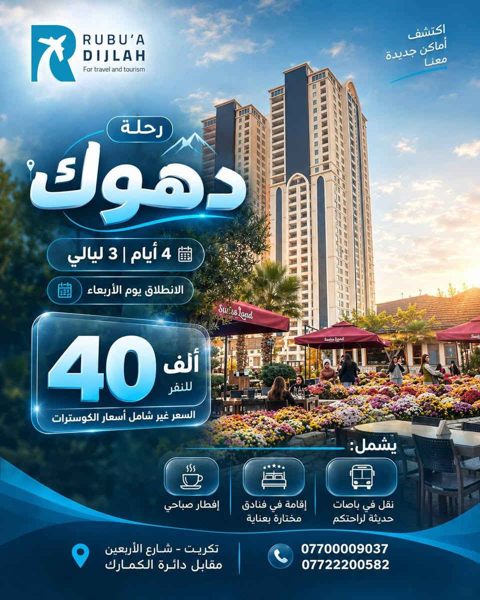 077045506

نص مكتوب في الصور:
- RUBU'A DIJLAH For travel and tourism أكتشف أماكن جديدة معنا رحلة أربيل 4 أيام | 3 ليالي الانطلاق يوم الأربعاء 50 ألف للنفر يشمل: نقل في باصات حديثة لراحتكم إقامة في فنادق مختارة بعناية إفطار صباحي تكريت - شارع الأربعين مقابل دائرة الكمارك *********** *********** الله أكبر
- RUBU'A DIJLAH For travel and tourism اكتشف أماكن جديدة معنا رحلة السليمانية 4 أيام | 3 ليالي الانطلاق يوم الأربعاء 45 ألف للنفر يشمل: إفطار صباحي إقامة في فنادق مختارة بعناية نقل في باصات حديثة لراحتكم تكريت - شارع الأربعين مقابل دائرة الكمارك *********** ***********
- RUBU'A DIJLAH For travel and tourism اكتشف أماكن جديدة معنا رحلة دهوك 4 أيام | 3 ليالي الانطلاق يوم الأربعاء 40 ألف للنفر السعر غير شامل أسعار الكوسترات يشمل: نقل في باصات حديثة لراحتكم إقامة في فنادق مختارة بعناية إفطار صباحي تكريت - شارع الأربعين مقابل دائرة الكمارك *********** ***********