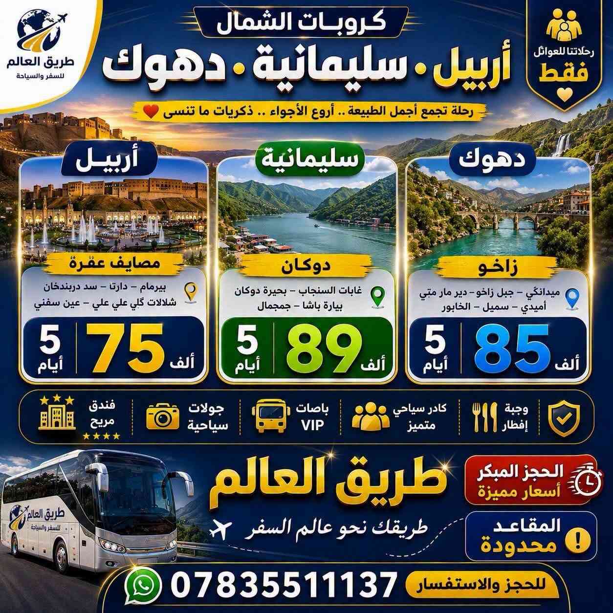 🌍✨ كروبات شركة طريق العالم للسفر والسياحة ✨🌍

🔥 استمتعوا بأجمل الرحلات السياحية إلى شمال العراق مع أفضل الخدمات وأجمل الأجواء العائلية 🔥

📍 أسعارنا شاملة أجور الكوسترات:

🏔️ دهوك – زاخو
💰 فقط 85 ألف دينار

🏙️ أربيل – دهوك
💰 فقط 75 ألف دينار

🌲 السليمانية – دوكان
💰 فقط 89 ألف دينار

✨ مميزات رحلاتنا:
🏨 فنادق 4 نجوم حقيقية
🚌 باصات حديثة ومكيفة
👨‍✈️ كادر سياحي متمرس
👨‍👩‍👧‍👦 خصم خاص للعوائل الكبيرة
❤️ أجواء سياحية ممتعة ومريحة

🚨 رحلاتنا للعوائل فقط 🚨
👨‍👩‍👧‍👦 عوائل فقط – عوائل فقط

📞 للحجز والاستفسار:
***********
***********

📍 عنوان الشركة:
الديوانية – أم الخيل – شارع البلدية – مقابل جامع الحاجم

🌍 شركة طريق العالم للسفر والسياحة
✨ترند…في عالم السياحه ✨

📢 سارعوا بالحجز، المقاعد محدودة! 🚌💨
