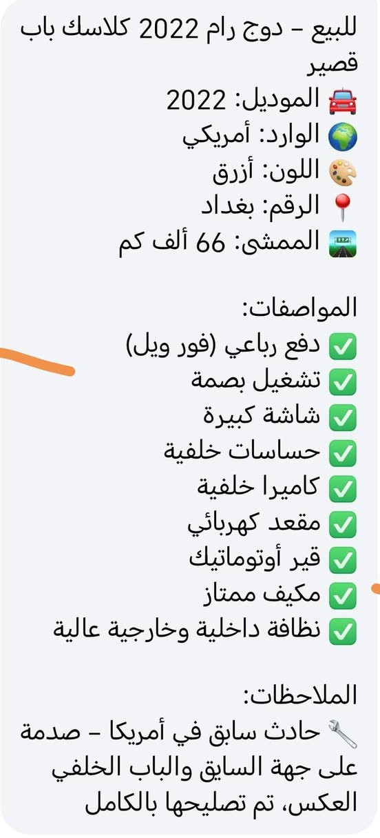 سلام عليكم
دوج رام 2023 
تفاصيل بالمنشور كاملة 
السعر 176 وبيه مجال بسيط 
‏‪***********‬‏

نص مكتوب في الصور:
- للبيع - دوج رام 2022 كلاسيك باب قصير والموديل: 2022 الوارد: أمريكي اللون: أزرق الرقم: بغداد الممشى: 66 ألف كم المواصفات: دفع رباعي (فور ويل) تشغيل بصمة شاشة كبيرة حساسات خلفية كاميرا خلفية مقعد كهربائي قير أوتوماتيك مكيف ممتاز نظافة داخلية وخارجية عالية الملاحظات: حادث سابق في أمريكا - صدمة على جهة السايق والباب الخلفي العكس، تم تصليحها بالكامل