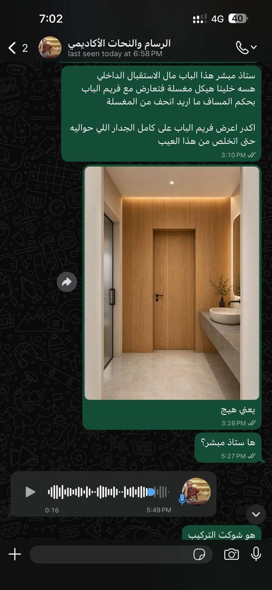 نجارة الخير والبركة لعمل الابواب والملابن الرئاسية داخل وخارج الموصل للتواصل 0772693262او ***********

نص مكتوب في الصور:
- الرسام والنحات الأكاديمي last seen today at 6:58 PM ستاذ مبشر هذا الباب مال الاستقبال الداخلي هسه خلينا هيكل مغسلة فتعارض مع فريم الباب بحكم المساف ما اريد انحف من المغسلة اكدر اعرض فريم الباب على كامل الجدار اللي حواليه حتى اتخلص من هذا العيب 3:10 PM يعني هيج 3:28 PM ها ستاذ مبشر؟ 5:27 PM 0:16 5:49 PM هو شوكت التركيب