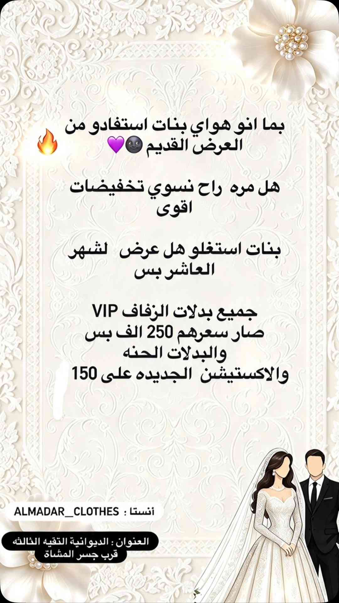 #اكسبلور_فولو 
#اكسبلورر #فساتين #بدلات_عرائس #اعراس

نص مكتوب في الصور:
- بما انو هواي بنات استفادو من العرض القديم 💜🔥
- هل مره راح نسوي تخفيضات اقوى
- بنات استغلو هل عرض لشهر العاشر بس
- جميع بدلات الزفاف VIP صار سعرهم 250 الف بس
- والبدلات الحنه والاكستيشين الجديده على 150
- أنستا: ALMADAR_CLOTHES
- العنوان: الديوانية التقيه الثالثه قرب جسر المشاة