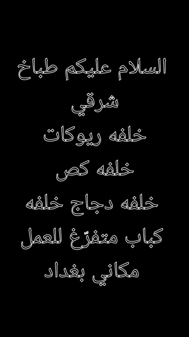 متفرغ للعمل 
طباخ شرقي وخلفه ريوكات 
خلفه كص شوايه وفحم 
خلفه دجاج خلفه كباب مكاني بغداد  ***********

نص مكتوب في الصور:
- السلام عليكم طباخ شرقي خلفه ريوكات خلفه كص خلفه دجاج خلفه كباب متفرغ للعمل مكاني بغداد