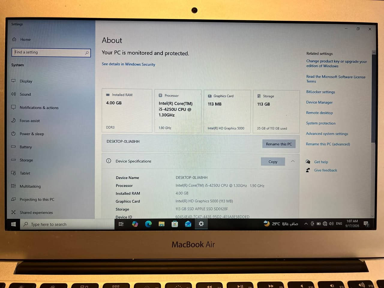 السلام عليكم 

لابتوب  Apple MacBook Air 
بروسيسور intel core i5 الجيل الرابع
رام 4GB
هارد   Toshiba 128GB mSATA SATA SSD
السعر  175  الف دينار
موبايل ***********

نص مكتوب في الصور:
- Settings Home Find a setting System Display Sound Notifications & actions Focus assist Power & sleep Battery Storage Tablet Projecting to this PC Shared experiences Type here to search About Your PC is monitored and protected. See details in Windows Security Installed RAM 4.00 GB DDR3 Processor Intel(R) Core(TM) i5-4250U CPU @ 1.30GHz 1.90 GHz Graphics Card 113 MB Intel(R) HD Graphics 5000 Storage 113 GB 35 GB of 113 GB used DESKTOP-OLJA8HH Rename this PC Device Specifications Copy Device Name DESKTOP-OLJA8HH Processor Intel(R) Core(TM) i5-4250U CPU @ 1.30GHz 1.90 GHz Installed RAM 4.00 GB Graphics Card Intel(R) HD Graphics 5000 (113 MB) Storage 113 GB SSD APPLE SSD SD0128F Device ID 60454E40-7C47-443E-95D2-403A8E5BDDED Related settings Change product key or upgrade your edition of Windows Read the Microsoft Software License Terms BitLocker settings Device Manager Remote desktop System protection Advanced settings Rename this PC (advanced) Get help Give feedback 1:07 AM 9/17/2026 صافی غالباً 29°C ENG