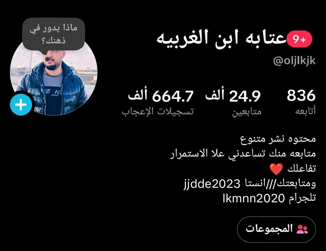 حساب للبيع 
تيك توك 
تفاعل ماشاءالله 
مشاهدين كدام العين
ضفت لكم مقاطع ناشرهن جديده في الصوره
متابعين يوميه الحساب راح يدخل 25الف متابع
للبيع الحساب ليسه رشق كله حقيقي 
مراوس بموبايل وذ بيع اهم يرهم 
‏‪***********‬‏ رقمي

نص مكتوب في الصور:
- 17 wesamthadet و16 آخرون بدأوا متابعتك 87 النشاط والمتابعون الجدد غزوان ابو احمد علق: الله الله الله والله...
- TikTok Studio تحليل الفيديو 63.67 ث نُشر في 30 سبتمبر 2026، 7:27 م 18 22 7 345 6,137 التفاعل المشاهدين نظرة عامة الإلهام المقاييس الرئيسية يجري التحديث في الوقت الفعلي. إجمالي وقت اللعب 18 س: 59 د: 26 ث مشاهدات الفيديو 6.1K شاهد الفيديو كاملًا 4.17% متوسط وقت المشاهدة 10.7 ث متابعون جدد 9 1.9K 1.3K 630
- ١١:٠٠ ص بحث ميسر الحيالي الحزين جزء جديد تكمله الباقي وبعد عندي اجزاء ماكملت من هاي العنايه شاشة كاملة 404 7 20 عتابه ابن الغربيه . منذ 1 ي #ميسر_الحيالي_حزين_الحيالي_حزين_ creatorsearchinsights #loweffor...المزيد المزيد من الرؤى 8.5K 10
- low effort ways to boost... جزء جديد تكمله باقي الاجزاء وبعد اكو تكمله ذا يصعد هاذ شاشة كاملة عتابه ابن الغربيه منذ 15 س #ميسر_الحيالي_حزين_الحيالي_حزين_ #loweffort #creatorsearchinsights المزيد
- ماذا يدور في ذهنك؟
- عتابه ابن الغربيه 9+
- @oljlkjk
- 836
- أتابعه
- 24.9 ألف
- متابعين
- 664.7 ألف
- تسجيلات الإعجاب
- محتوه نشر متنوع
- متابعه منك تساعدني علا الاستمرار
- تفاعلك ❤️
- ومتابعتك///انستا jjdde2023
- تلجرام lkmnn2020
- المجموعات