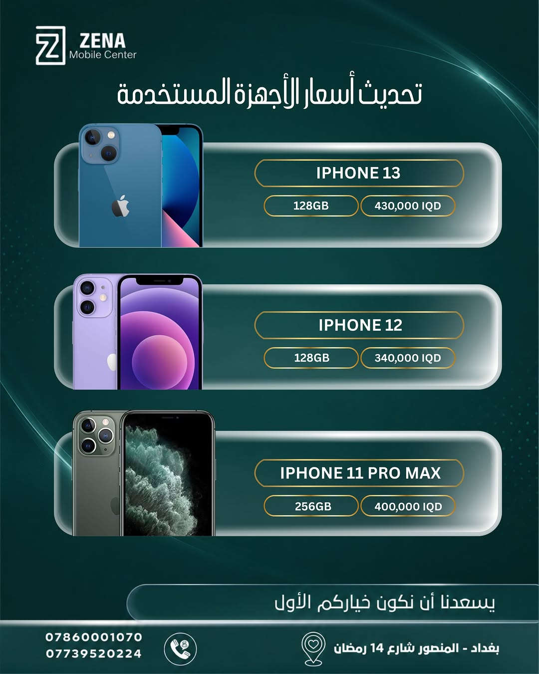 📱 تحديث أسعار أجهزة الآيفون المستخدمة 🔥

إذا تفكر تبدّل جهازك أو تاخذ آيفون بسعر مناسب، جمعنالك أحدث أسعار الأجهزة المستخدمة من ZENA Mobile Center ✨

من iPhone 11 Pro Max وصولاً إلى iPhone 16 Pro Max
خيارات وذواكر مختلفة حتى تختار الجهاز الأنسب إلك 🤍

📍 بغداد – المنصور – شارع 14 رمضان
📞 ***********
📞 ***********

يسعدنا أن نكون خياركم الأول 🤍
