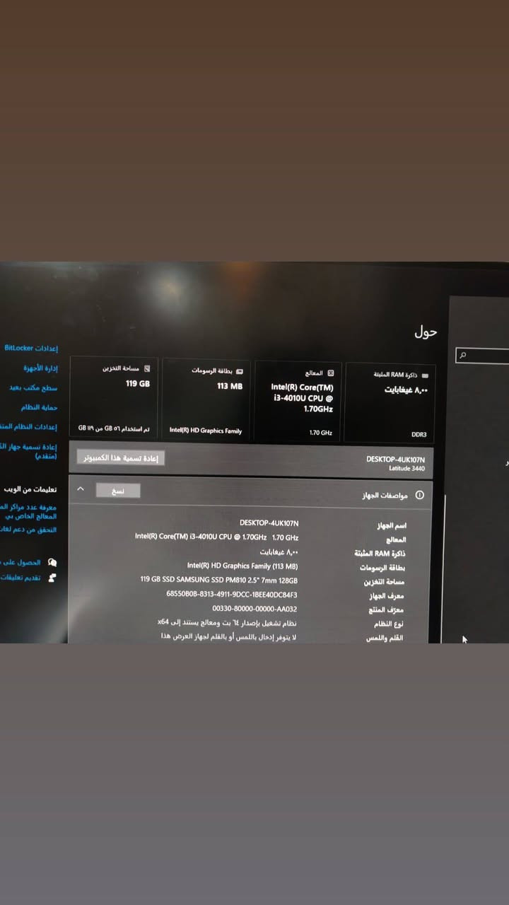 لاب توب للبيع او المراوس وسعره 120 الف و بي مجال شغال كلشي ما بي بطارية شغاله
مكاني الدوره ابو الدشير اراوس ويه تلفون او بلي هاذ رقمي عندي واتساب ***********

نص مكتوب في الصور:
- حول م ذاكرة RAM المثبتة ٨,٠٠ غيغابايت DDR3 المعالج Intel(R) Core(TM) i3-4010U CPU @ 1.70GHz 1.70 GHz بطاقة الرسومات 113 MB Intel(R) HD Graphics Family مساحة التخزين 119 GB تم استخدام ٥٦ GB من ١١٩ GB إعدادات BitLocker إدارة الأجهزة سطح مكتب بعيد حماية النظام إعدادات النظام الممتدة إعادة تسمية جهاز الكمبيوتر (متقدم) تعليمات من الويب معرفة عدد مراكز المعالج الخاص بي التحقق من دعم لغات الحصول على تقديم تعليقات إعادة تسمية هذا الكمبيوتر DESKTOP-4UK107N Latitude 3440 مواصفات الجهاز اسم الجهاز DESKTOP-4UK107N المعالج Intel(R) Core(TM) i3-4010U CPU @ 1.70GHz 1.70 GHz ذاكرة RAM المثبتة ٨,٠٠ غيغابايت بطاقة الرسومات Intel(R) HD Graphics Family (113 MB) مساحة التخزين 119 GB SSD SAMSUNG SSD PM810 2.5" 7mm 128GB معرف الجهاز 68550B0B-8313-4911-9DCC-1BEE40DC84F3 معرف المنتج 00330-80000-00000-AA032 نوع النظام نظام تشغيل بإصدار ٦٤ بت ومعالج يستند إلى x64 القلم واللمس لا يتوفر إدخال باللمس أو بالقلم لجهاز العرض هذا نسخ