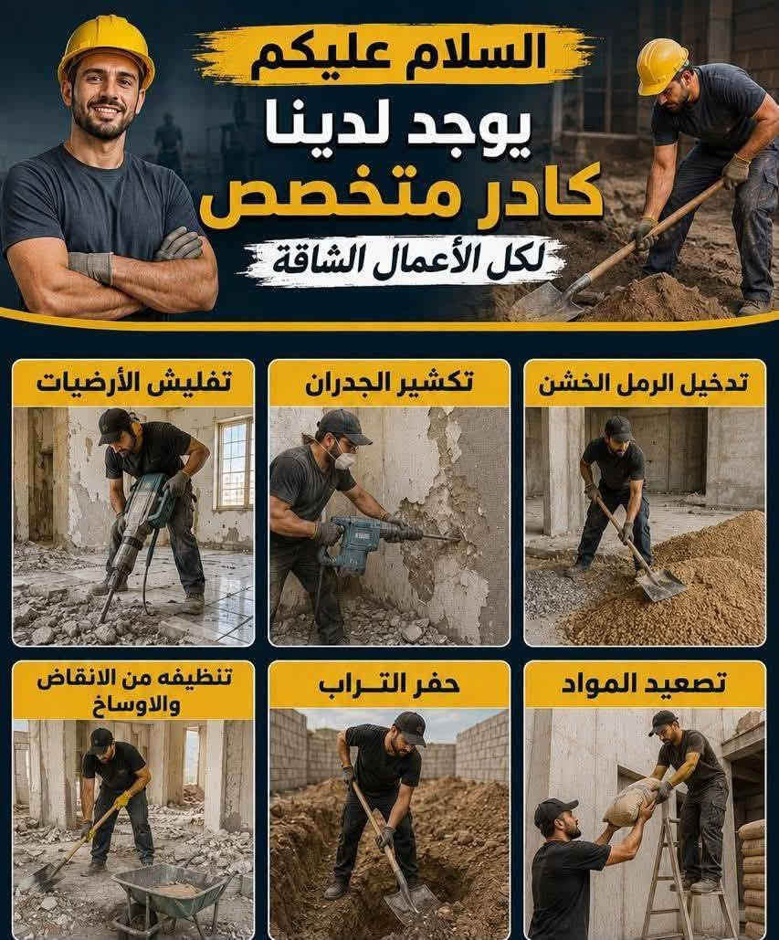 ***********
واتساب

نص مكتوب في الصور:
- السلام عليكم يوجد لدينا كادر متخصص لكل الأعمال الشاقة تفليش الأرضيات تكشير الجدران تدخل الرمل الخشن تصعيد المواد حفر التراب تنظيفه من الانقاض والاوساخ
- *********** ***********
- *********** عمال متفرغون لكافة المقطوعات بأسعار مناسبة 1 تربيع 2 تنظيف 3 تدخيل السييس 4 حدل 5 تطليع التراب الزائد 6 صبه عشرة cm 8 تفليش 9 لباخ البتلو 10 حفر وبناء وصب السييتتك (الجفره) 11 صبغ بييان وشبابيك 12 نثر وجهات المنازل 13 سحب صؤنده من الأبي 14 تكشير الحائط نشتغل كافة المقطوعات الدقة السرعة الالتزام *********** الوستاب ***********