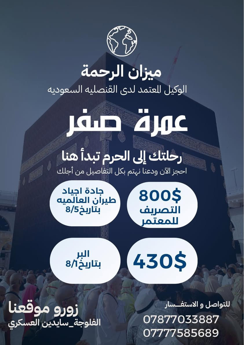 ✈️🕋 العرض الاقوى في العراق✈️🕋
🕋✈️ الرجاء الاسراع في الحجز فالمقاعد محدوده✈️🕋
 الطيران تبدأ من725$ #جوا ✈️
3 ليالي في المدينة المنورة و 7 ليالي في مكة المكرمة 
 التصريف من حق المعتمر💰
والبر 3ليالي في المدينة و5 ليالي في مكة المكرمة

 

تعلن شركة ميزان الرحمة للحج والعمرة 

عن عرض رحلة صفر 🚍✈️

  ❆✨️➖️ ❆ تسهيلاً لكل مشتاق ❆➖✨️❆️️ 

#سارع_بالحجز_لضمان_مقعدك 🕋🚍✈️
#برنامج_العمرة_المميز 🕋
#المقاعد_محدودة
🔴 يتوفر فيزا فقط  160$ 
🔴 برامج للذهاب بالسيارات الخاصه فيزا +سكن باسعار تبدأ من 250$

—————————————

        🔷البرنامج يشمل جميع الخدمات 🔷

✅:ارشاد ديني متكامل مع كادر اداري متخصص

✅: هدايا الشركة ( حقائب + إحرامات )

✅: رحلة الى مدينة جدة (اختيارية)🚣‍♂️🏖️

✅: مع توفر وجبتين فطور + غداء(   اختيارية    حسب البرنامج 
                       

                       التسجيل مفتوح 

  تاريخ أنطلاق الرحلات :
-------------------------------------------

الرحلات الجوية✈️✈️

الرحلة الاولى  ✈️    5- 8- 2026
الرحلة الثانيه ✈️       15_8_2026

-------------------------------------------

 للرحلات البرية 🚌

الرحلة الاولى 🚌🚌   1- 8- 2026

-------------------------------------------

📍 الفلوجة_ فلكة الموضفين_ سايدين العسكري 

📞***********

📞***********

-------------------------------------------

 🔸 #خدمة_ضيوف_الرحمن_شرف_لنا 🔸

-------------------------------------------

