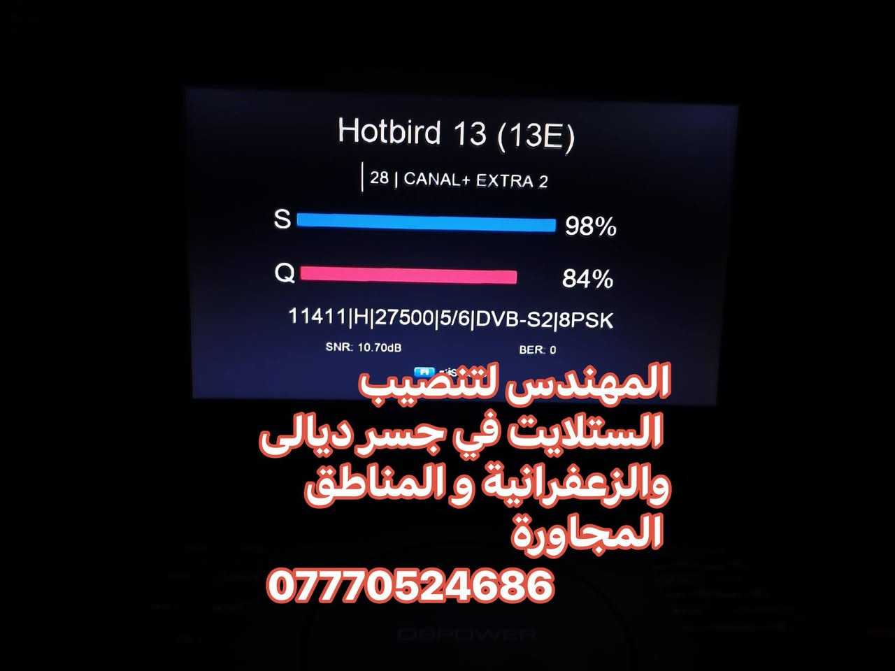 سلام عليكم تم تنصيب الهوتبيرد  في منطقة جسر ديالى القديم الساهرون
صحن اوبن ستار 105 
عملنا في جميع مناطق جسر ديالى القديم و الجديد و الزعفرانية والمناطق المجاورة
للتواصل والاستفسار ***********
او واتس مباشر https://wa.me/+9647770524686

نص مكتوب في الصور:
- المهندس لتنصيب الستلايت في جسر ديالى والزعفرانية والمناطق المجاورة ***********
- Hotbird 13 (13E) 28 | CANAL+ EXTRA 2 S 98% Q 84% 11411|H|27500|5/6|DVB-S2|8PSK SNR: 10.70dB BER: 0 المهندس لتنصيب الستلايت في جسر ديالى والزعفرانية و المناطق المجاورة ***********