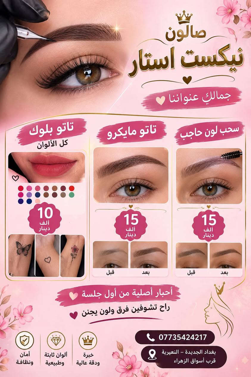 العنوان بغداد الجديده النعيرية قرب أسواق زهراء

نص مكتوب في الصور:
- عاجل عروض فتره محدوده
- صالون نيكست استار جمالك .. عنواننا زبوناتي الحلوات سويتلكوم عروض جمَن حتى دكدرون دلعون نفسكم حفافة وتضيف بشرة 10 ألف صبغ شعر 10 ألف سحب لون 10 ألف ماعدا شعر طويل جداً عرض أكرلك فول دزاين 18 ألف تنضيف قدم 5 ألف مع مقشرات قدم وتبيض قدم عرض لغاية اسبوع حكي دلعي نفسج بانسب لاسعار بغداد الجديدة - النعيرية قرب أسواق الزهراء *********** بانتظاركم
- صالون نيكست استار جمالك عنواننا تاتو بلوك كل الألوان 10 ألف دينار تاتو مايكرو 15 ألف دينار قبل بعد سحب لون حاجب 15 ألف دينار قبل بعد أحبار أصلية من أول جلسة راح تشوفين فرق ولون يجنن *********** بغداد الجديدة - النعيرية قرب أسواق الزهراء خبرة ودقة عالية ألوان ثابتة وطبيعية أمان ونظافة