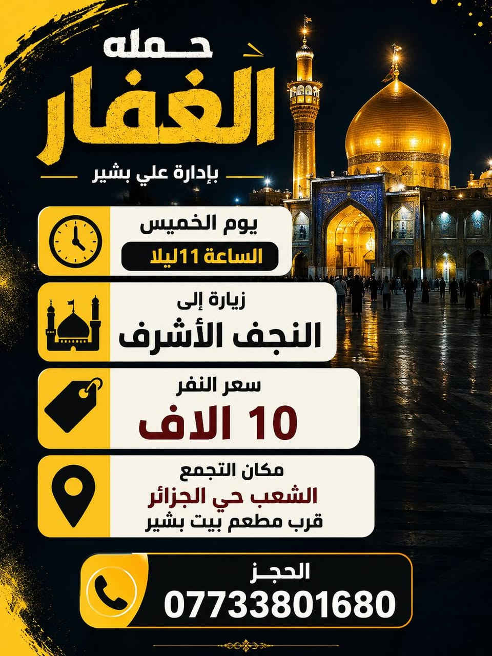 لا توجد تفاصيل

نص مكتوب في الصور:
- حملة الغفار للرحلات الدينية يوم السبت الساعة 1 ظهراً الانطلاق زيارة إلى كربلاء وشريفة سعر النفر 8 آلاف دينار والرجوع حسب الاتفاق مكان التجمع: الشعب - حي الجزائر قرب مطعم بيت بشير وكل للمناطق المجاورة للحجز والاستفسار: ***********
- حمله الغفار زيارة مباركة زيارة إلى موسى بن جعفر سعر النفر 2 دينار يوم الأربعاء الساعة 5 العصر زيارة مباركة أجواء روحانية الدعوة عامة للجميع أهلاً وسهلاً بكم مكان التجمع الشعب حي الجزائر قرب مطعم بيت بشير بيت بشير الحجز ***********
- حمله الغفار بإدارة علي بشير يوم الخميس الساعة 11 ليلا زيارة إلى النجف الأشرف سعر النفر 10 الاف مكان التجمع الشعب حي الجزائر قرب مطعم بيت بشير الحجز ***********
- حمله الغفار ندعوكم للمشاركة في زيارة كربلاء يوم الخميس بعد صلاة الظهر مباشره سعر النفر 6 آلاف مكان التجمع الشعب حي الجزائر قرب مطعم بيت بشير الحجز ***********