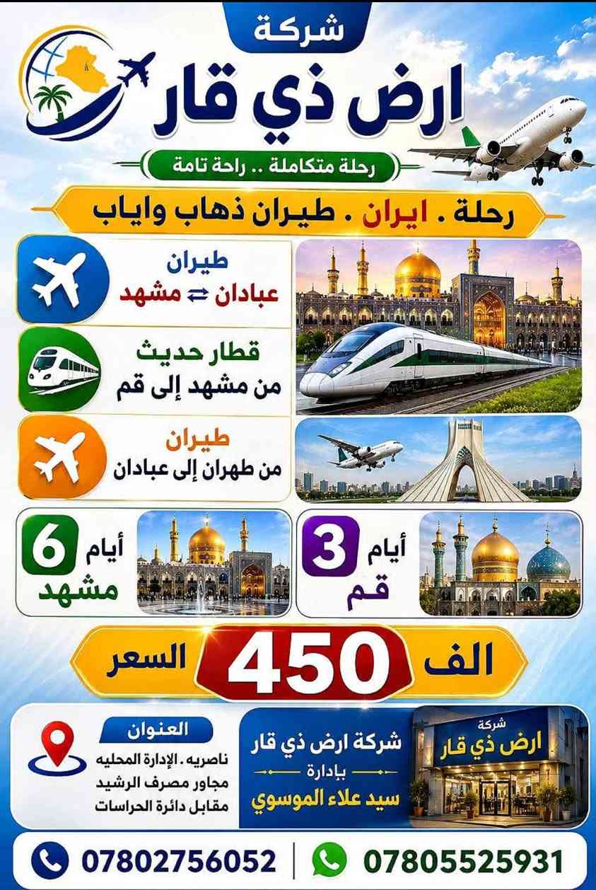 لا توجد تفاصيل

نص مكتوب في الصور:
- شركة أرض ذي قار
- رحلة إلى
- إيران
- عن طريق البر
- بااص Vip
- 5 أيام
- مشهد
- مع 3 وجبات طعام
- فطور
- غداء
- عشاء
- 4 أيام
- قم
- مع وجبة فطور
- السعر
- 300
- ألف عراقي
- العنوان
- ناصريه
- الاداره المحليه مجاور مصرف الرشيد
- مقابل دأعره الحراسات
- بإدارة سيد علاء الموسوي
- للحجز
- ***********
- ***********
- شركة ارض ذي قار رحلة متكاملة .. راحة تامة رحلة . ايران . طيران ذهاب واياب طيران عبادان ⇄ مشهد قطار حديث من مشهد إلى قم طيران من طهران إلى عبادان 6 أيام مشهد 3 أيام قم الف 450 السعر العنوان ناصريه . الإدارة المحليه مجاور مصرف الرشيد مقابل دائرة الحراسات شركة ارض ذي قار - بإدارة - سيد علاء الموسوي شركة ارض ذي قار *********** ***********