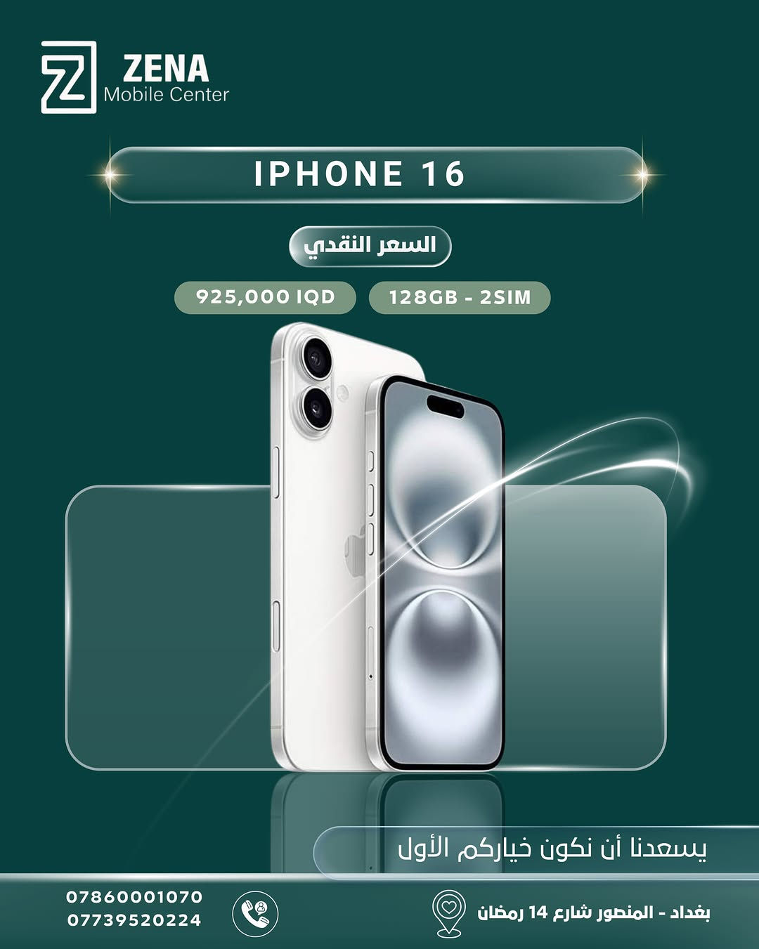 ✨ يسعدنا أن نكون خياركم الأول دائماً في عالم التكنولوجيا! ✨
لانكم تبحثون عن التميز والجودة، وفرنّا لكم تشكيلة واسعة من هواتف Apple iPhone بأسعار نقدية منافسة وضمان الثقة والأصالة من Zena Mobile Center. 📱🔥
اختر جهازك المفضّل الآن واغتنم الفرصة:
🔹 متوفرة بمختلف الإصدارات (من آيفون 11pro max ولغاية أحدث إصدارات آيفون  وبسعات مختلفة).
🔹 السعر النقدي الأفضل في السوق العراقي!
📍 العنوان: بغداد - المنصور - شارع 14 رمضان
📞 للطلب والاستفسار، يرجى الاتصال على الأرقام التالية:
• ***********
• ***********
(خدمة التوصيل متوفرة داخل بغداد وجميع المحافظات 🚚)
